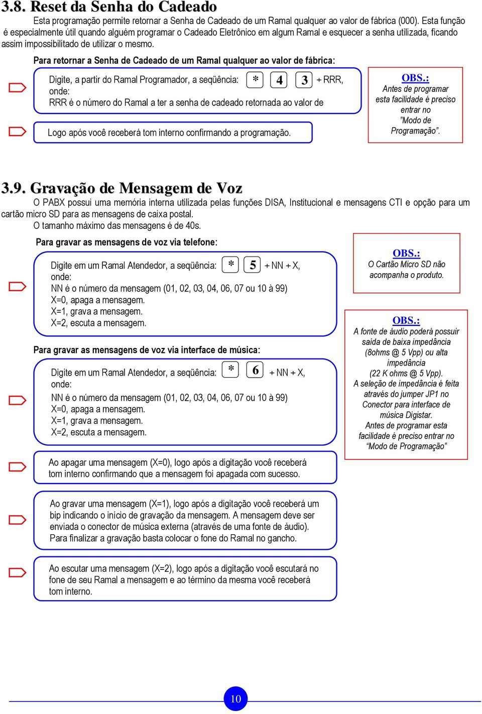 Para retornar a Senha de Cadeado de um Ramal qualquer ao valor de fábrica: * 4 3 Digite, a partir do Ramal Programador, a seqüência: + RRR, onde: RRR é o número do Ramal a ter a senha de cadeado