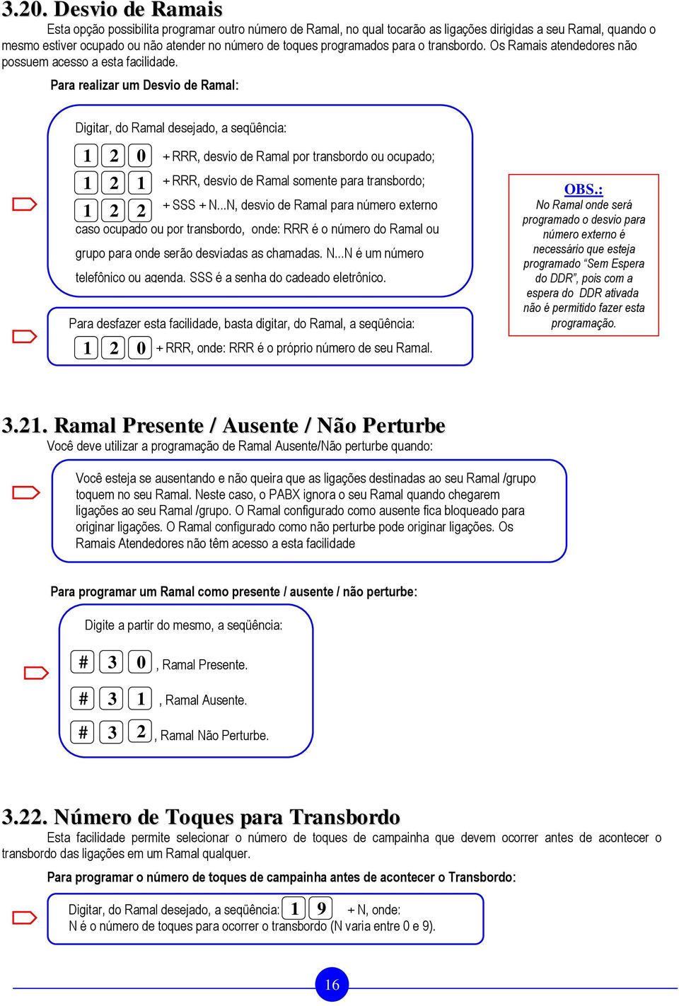 Para realizar um Desvio de Ramal: Digitar, do Ramal desejado, a seqüência: 1 2 0 1 2 1 1 2 2 Para desfazer esta facilidade, basta digitar, do Ramal, a seqüência: 1 2 0 + RRR, desvio de Ramal por