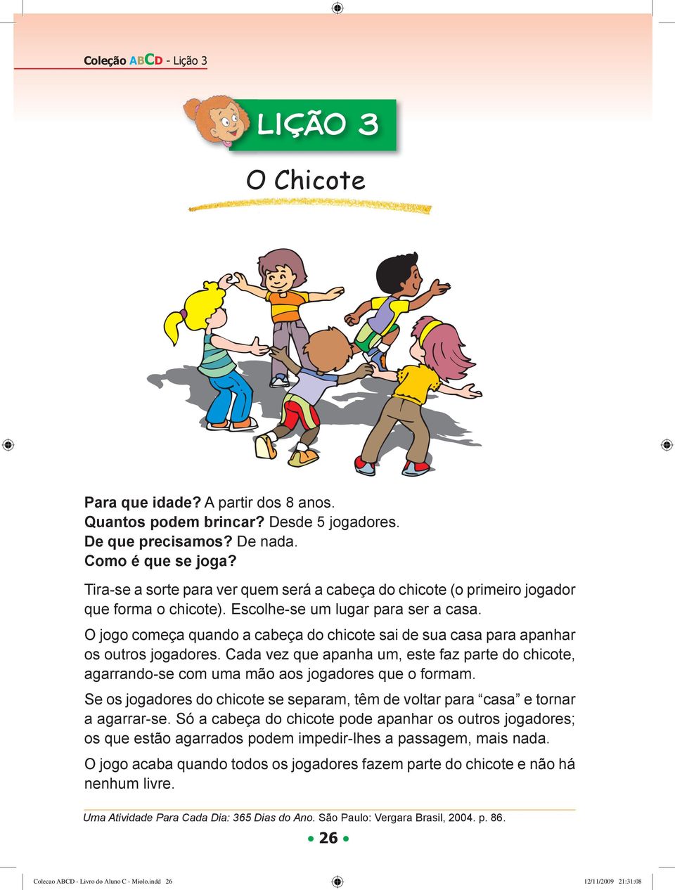 O jogo começa quando a cabeça do chicote sai de sua casa para apanhar os outros jogadores. Cada vez que apanha um, este faz parte do chicote, agarrando-se com uma mão aos jogadores que o formam.