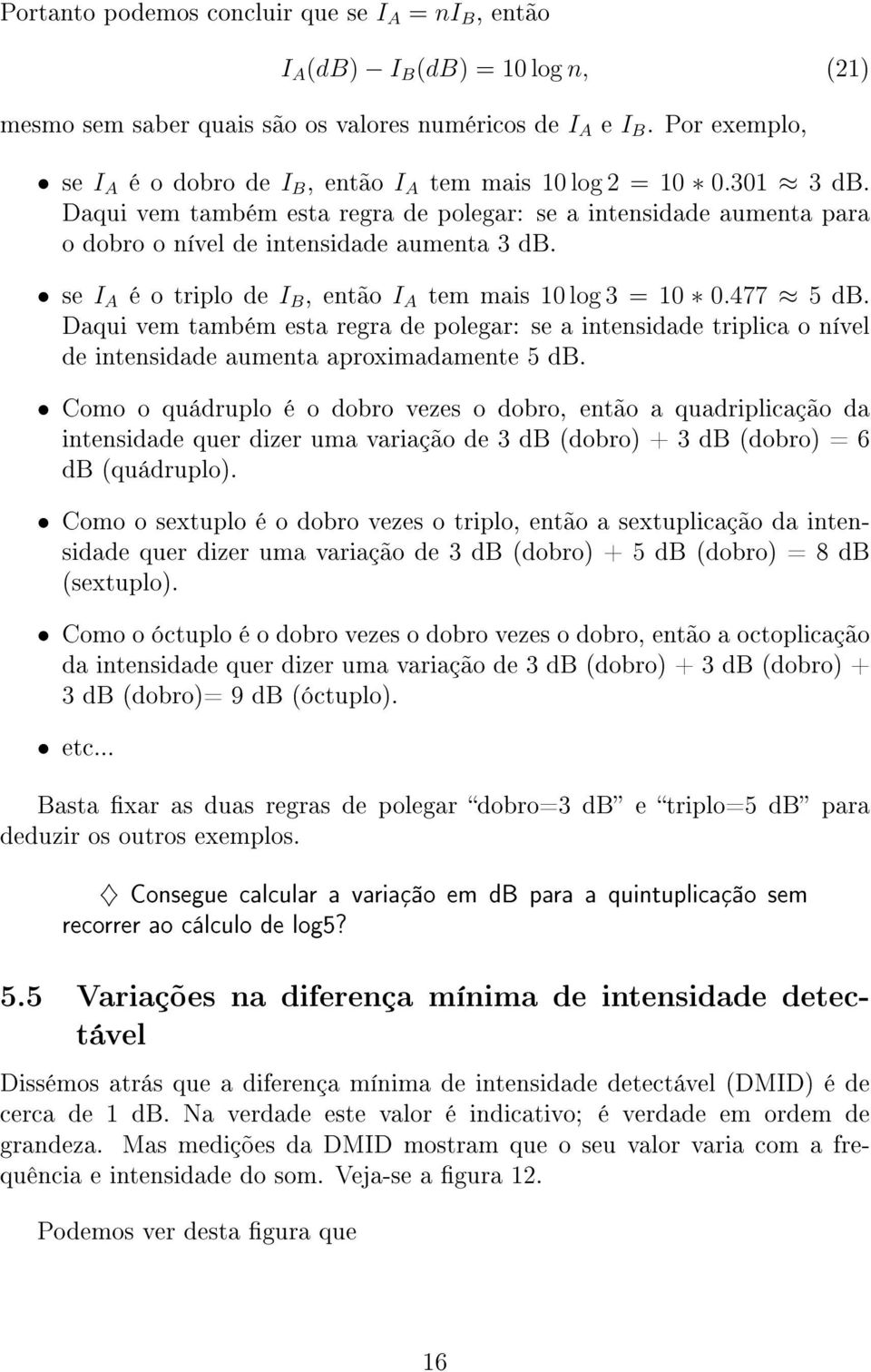 se I A é o triplo de I B, então I A tem mais 10 log 3 = 10 0.477 5 db. Daqui vem também esta regra de polegar: se a intensidade triplica o nível de intensidade aumenta aproximadamente 5 db.