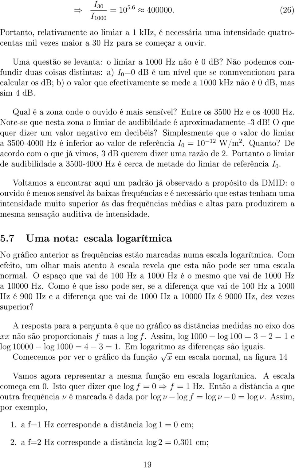 Não podemos confundir duas coisas distintas: a) I 0 =0 db é um nível que se conmvencionou para calcular os db; b) o valor que efectivamente se mede a 1000 khz não é 0 db, mas sim 4 db.