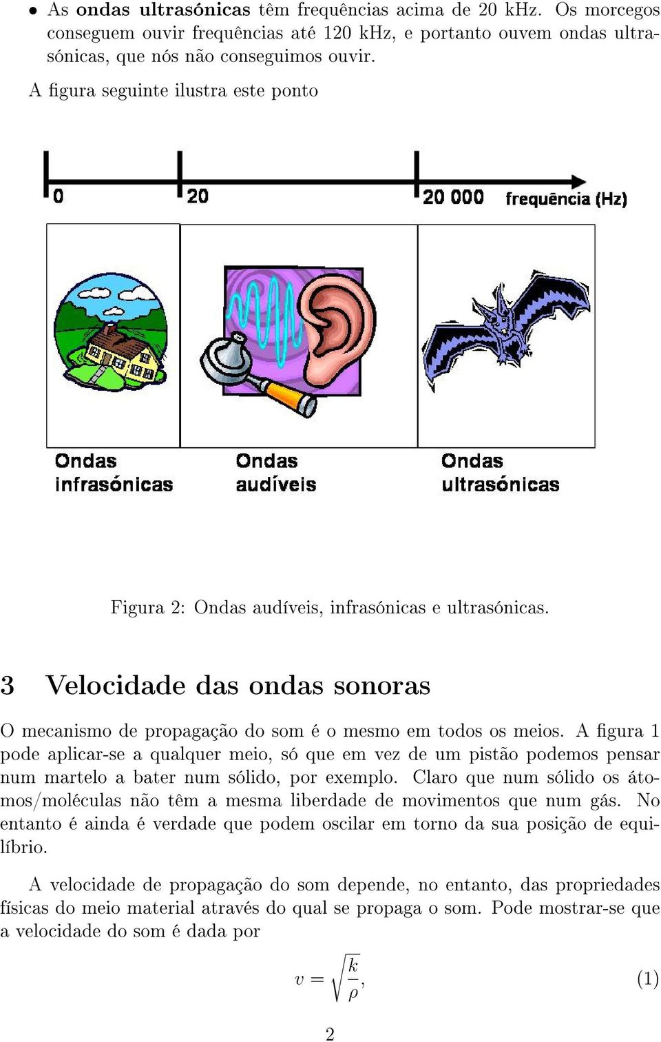 A gura 1 pode aplicar-se a qualquer meio, só que em vez de um pistão podemos pensar num martelo a bater num sólido, por exemplo.