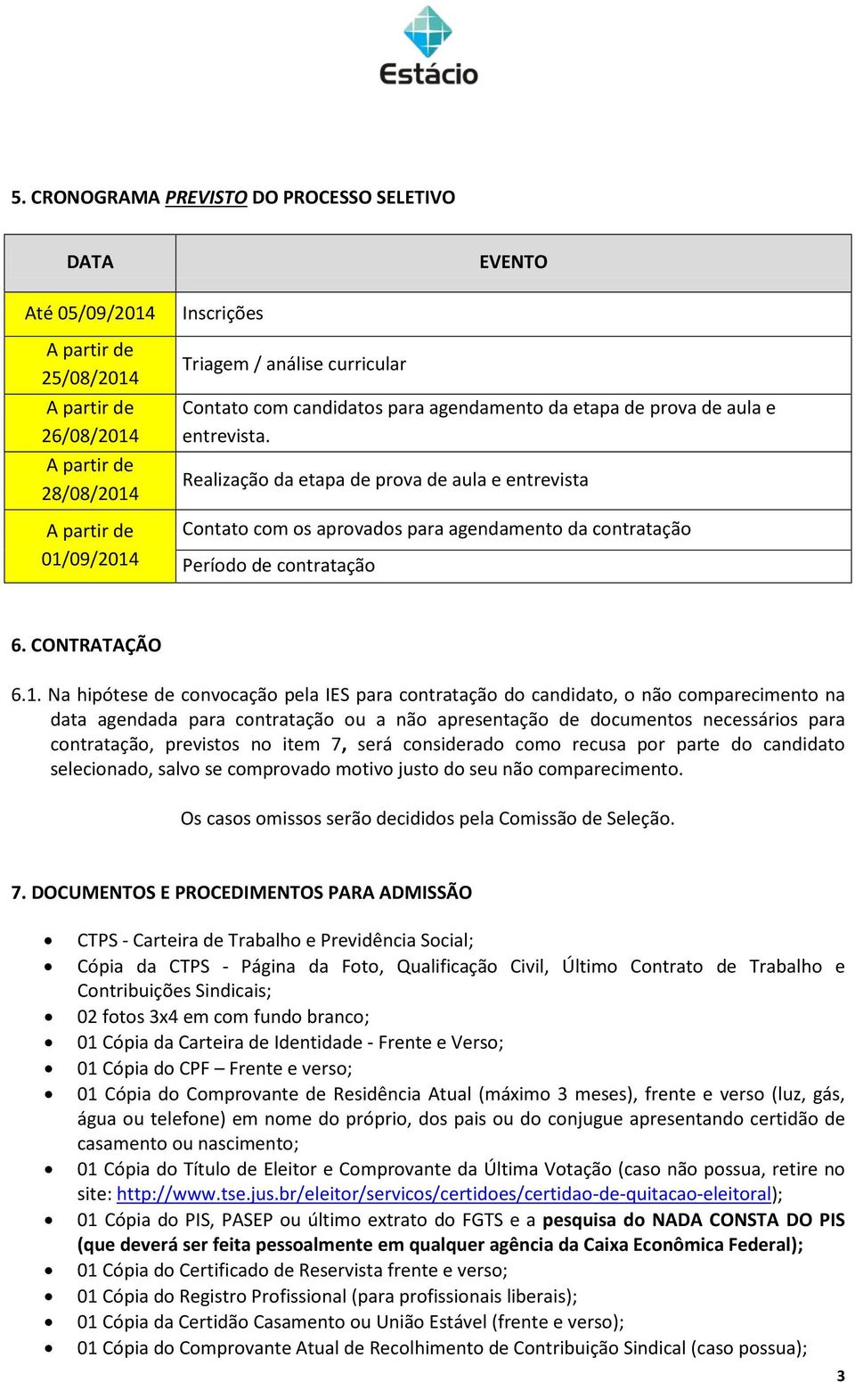 Realização da etapa de prova de aula e entrevista Contato com os aprovados para agendamento da contratação Período de contratação 6. CONTRATAÇÃO 6.1.