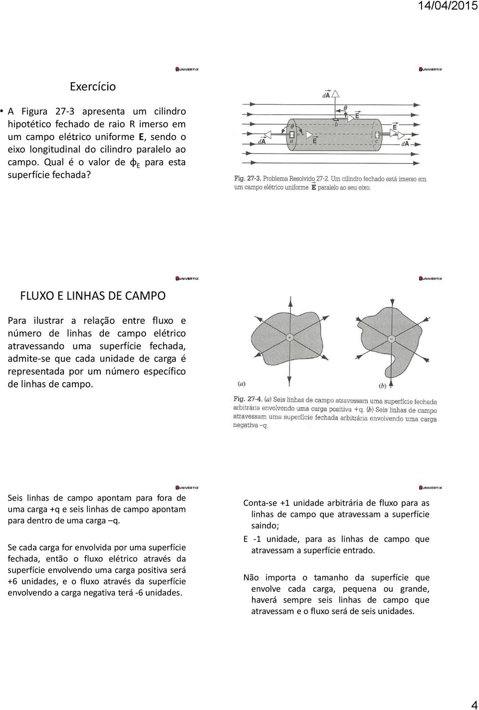 FLUXO E LINHAS DE CAMPO Para ilustrar a relação entre fluxo e número de linhas de campo elétrico atravessando uma superfície fechada, admite-se que cada unidade de carga é representada por um número
