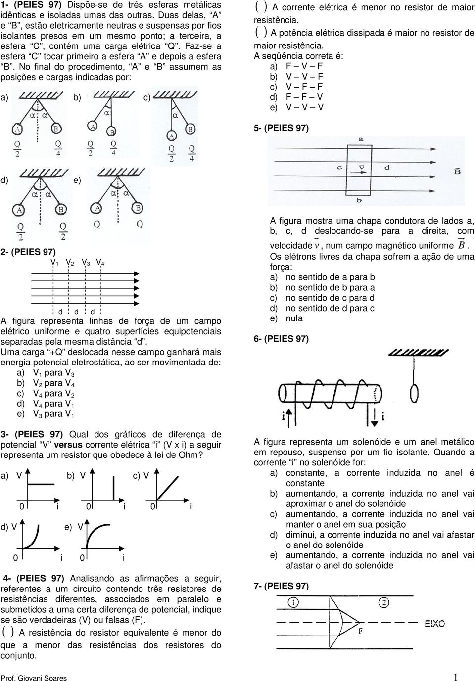 Fazse a esfera C tocar primeiro a esfera A e depois a esfera B.