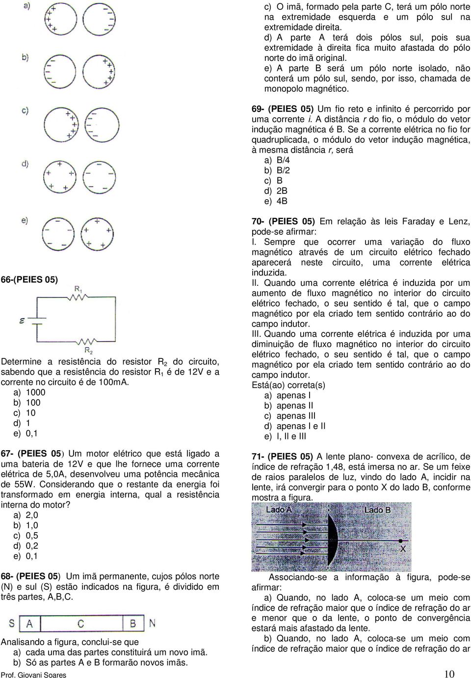 e) A parte B será um pólo norte isolado, não conterá um pólo sul, sendo, por isso, chamada de monopolo magnético. 69 (PEIES 05) Um fio reto e infinito é percorrido por uma corrente i.