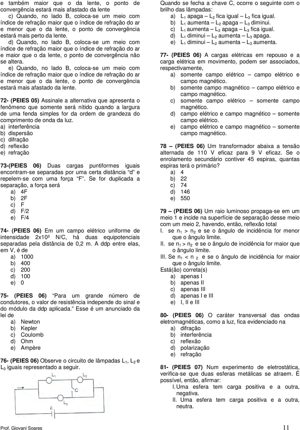 d) Quando, no lado B, colocase um meio com índice de refração maior que o índice de refração do ar e maior que o da lente, o ponto de convergência não se altera.