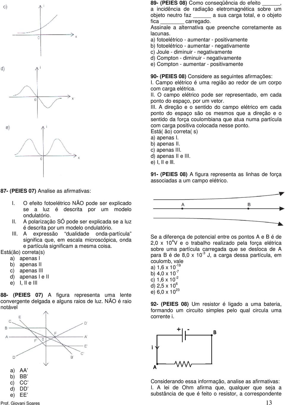 a) fotoelétrico aumentar positivamente b) fotoelétrico aumentar negativamente c) Joule diminuir negativamente d) Compton diminuir negativamente e) Compton aumentar positivamente 90 (PEIES 08)