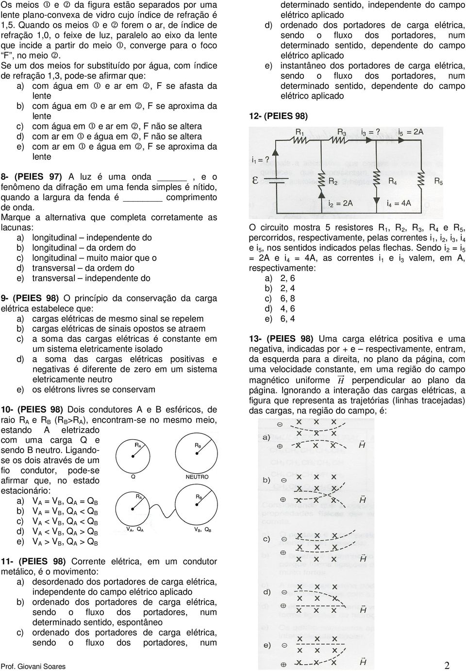 Se um dos meios for substituído por água, com índice de refração 1,3, podese afirmar que: a) com água em 1 e ar em 2, F se afasta da lente b) com água em 1 e ar em 2, F se aproxima da lente c) com