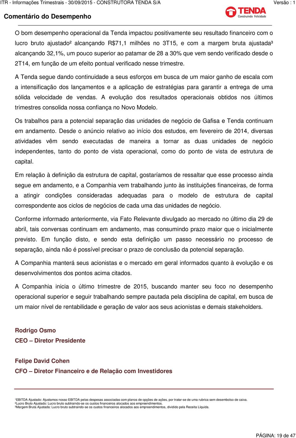 A Tenda segue dando continuidade a seus esforços em busca de um maior ganho de escala com a intensificação dos lançamentos e a aplicação de estratégias para garantir a entrega de uma sólida