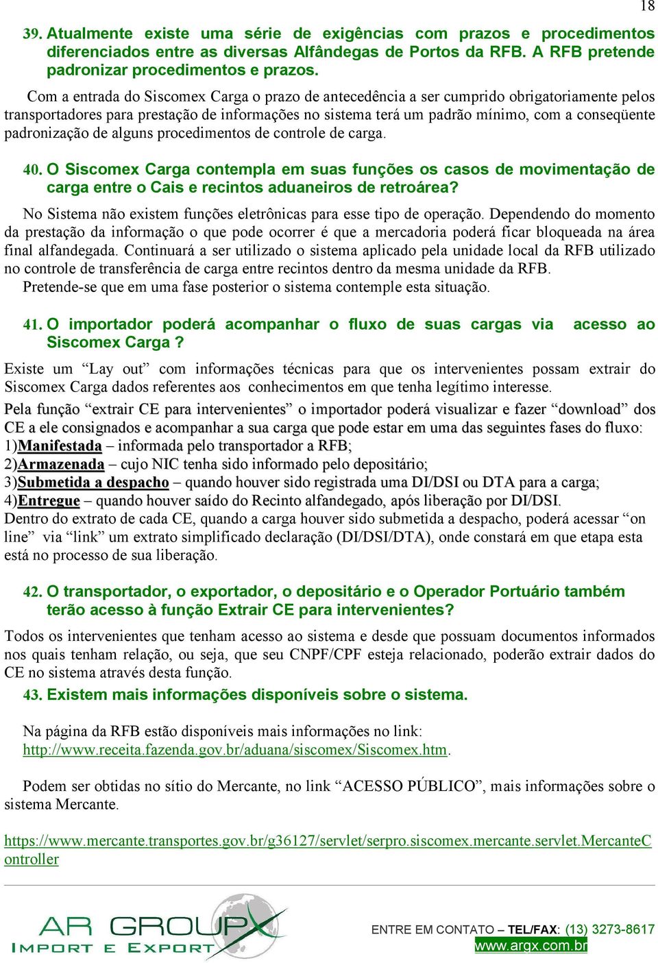 padronização de alguns procedimentos de controle de carga. 40. O Siscomex Carga contempla em suas funções os casos de movimentação de carga entre o Cais e recintos aduaneiros de retroárea?