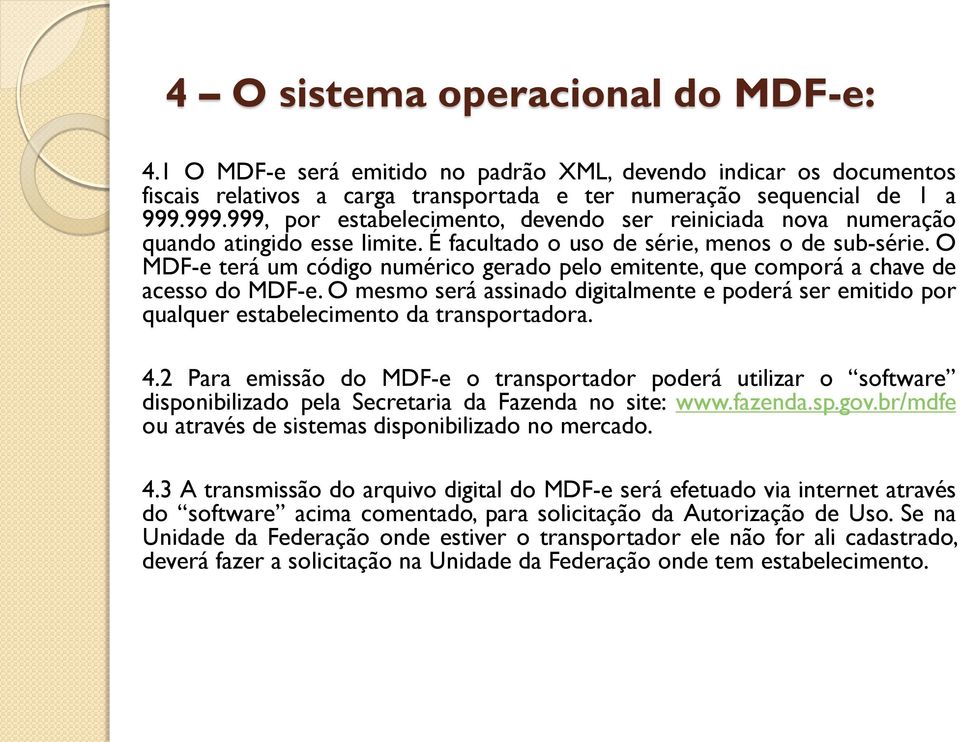 O MDF-e terá um código numérico gerado pelo emitente, que comporá a chave de acesso do MDF-e. O mesmo será assinado digitalmente e poderá ser emitido por qualquer estabelecimento da transportadora. 4.