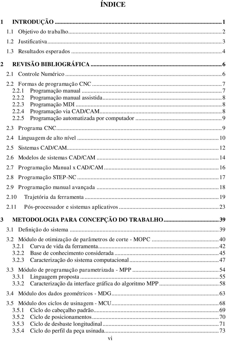 .. 9 2.4 Linguagem de alto nível... 10 2.5 Sistemas CAD/CAM... 12 2.6 Modelos de sistemas CAD/CAM... 14 2.7 Programação Manual x CAD/CAM... 16 2.8 Programação STEP-NC... 17 2.