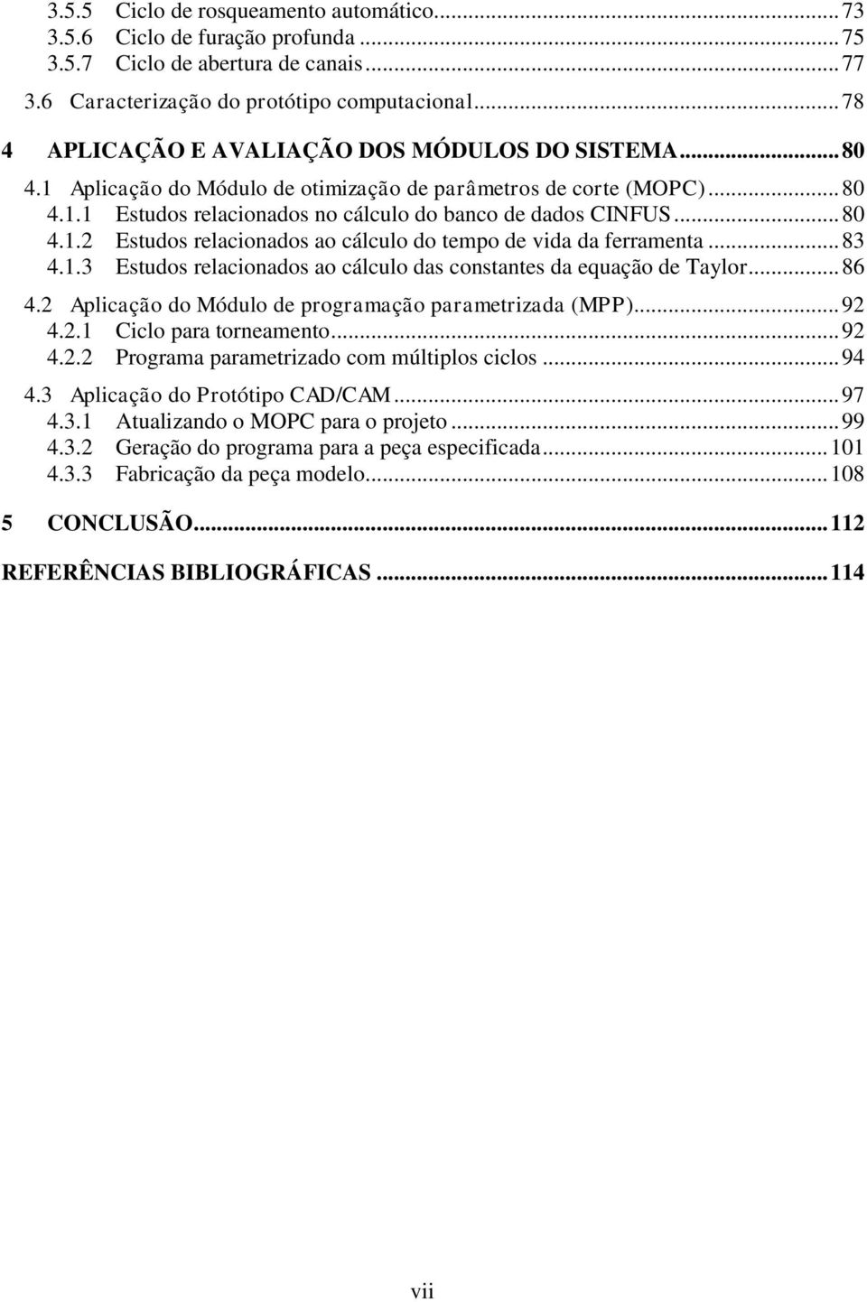 .. 80 4.1.2 Estudos relacionados ao cálculo do tempo de vida da ferramenta... 83 4.1.3 Estudos relacionados ao cálculo das constantes da equação de Taylor... 86 4.