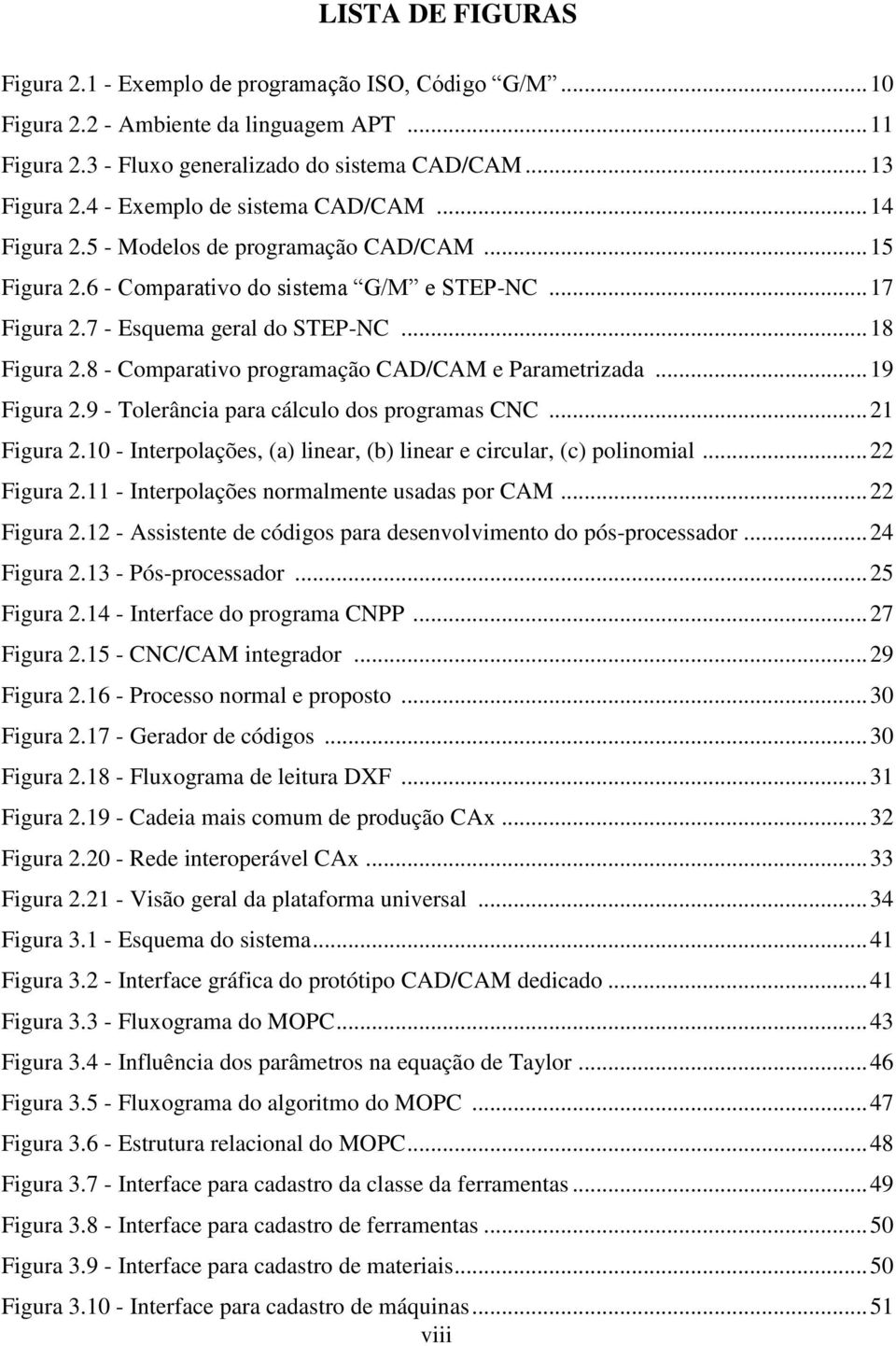 8 - Comparativo programação CAD/CAM e Parametrizada... 19 Figura 2.9 - Tolerância para cálculo dos programas CNC... 21 Figura 2.10 - Interpolações, (a) linear, (b) linear e circular, (c) polinomial.