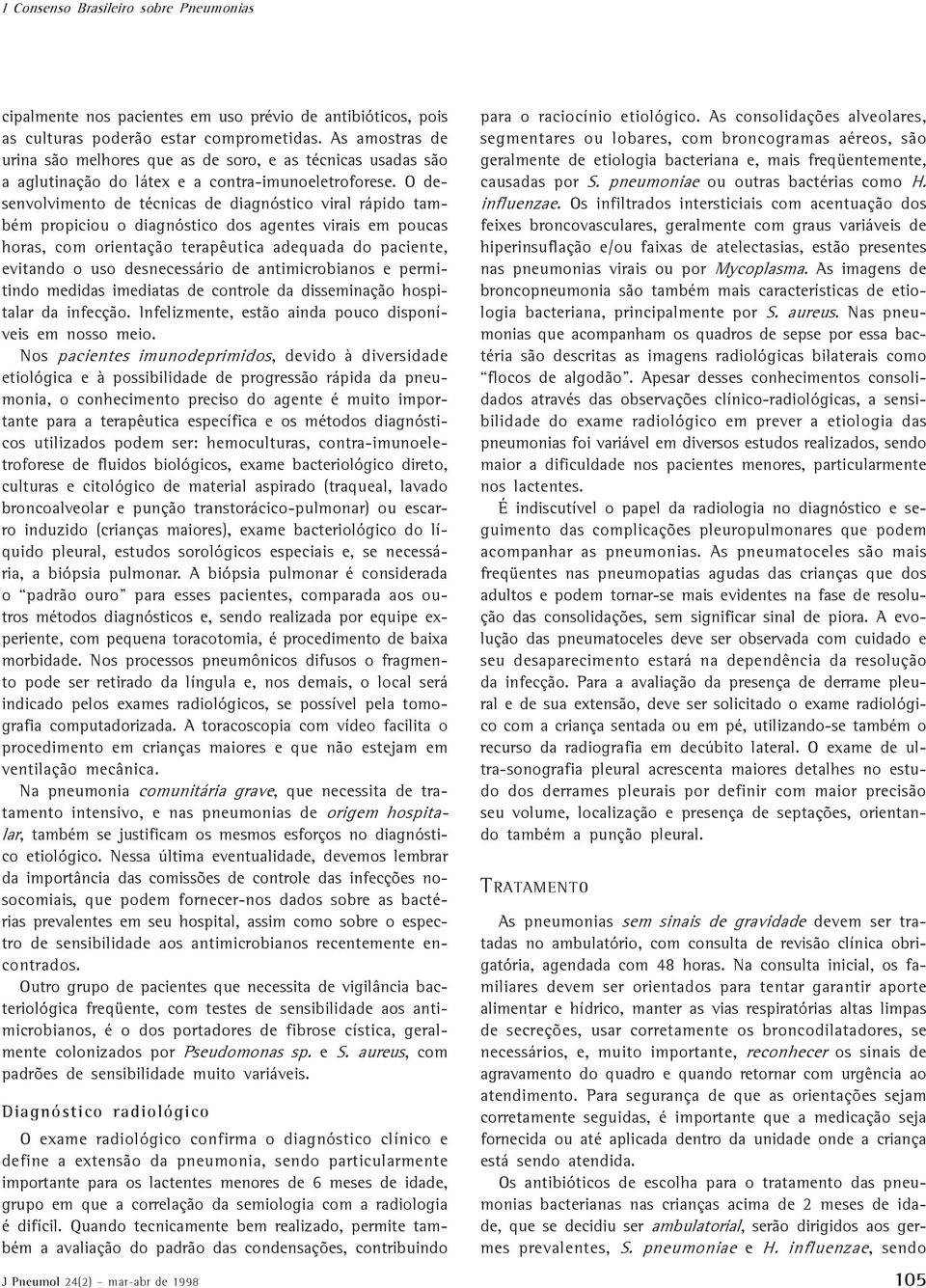 O desenvolvimento de técnicas de diagnóstico viral rápido também propiciou o diagnóstico dos agentes virais em poucas horas, com orientação terapêutica adequada do paciente, evitando o uso