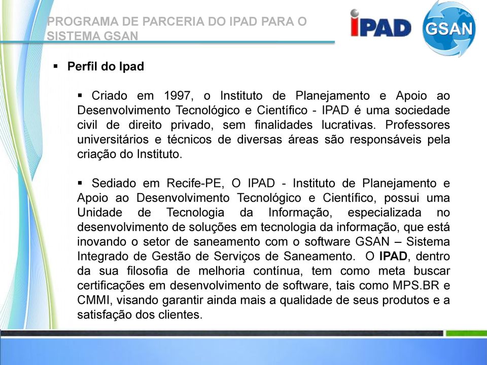 Sediado em Recife-PE, O IPAD - Instituto de Planejamento e Apoio ao Desenvolvimento Tecnológico e Científico, possui uma Unidade de Tecnologia da Informação, especializada no desenvolvimento de