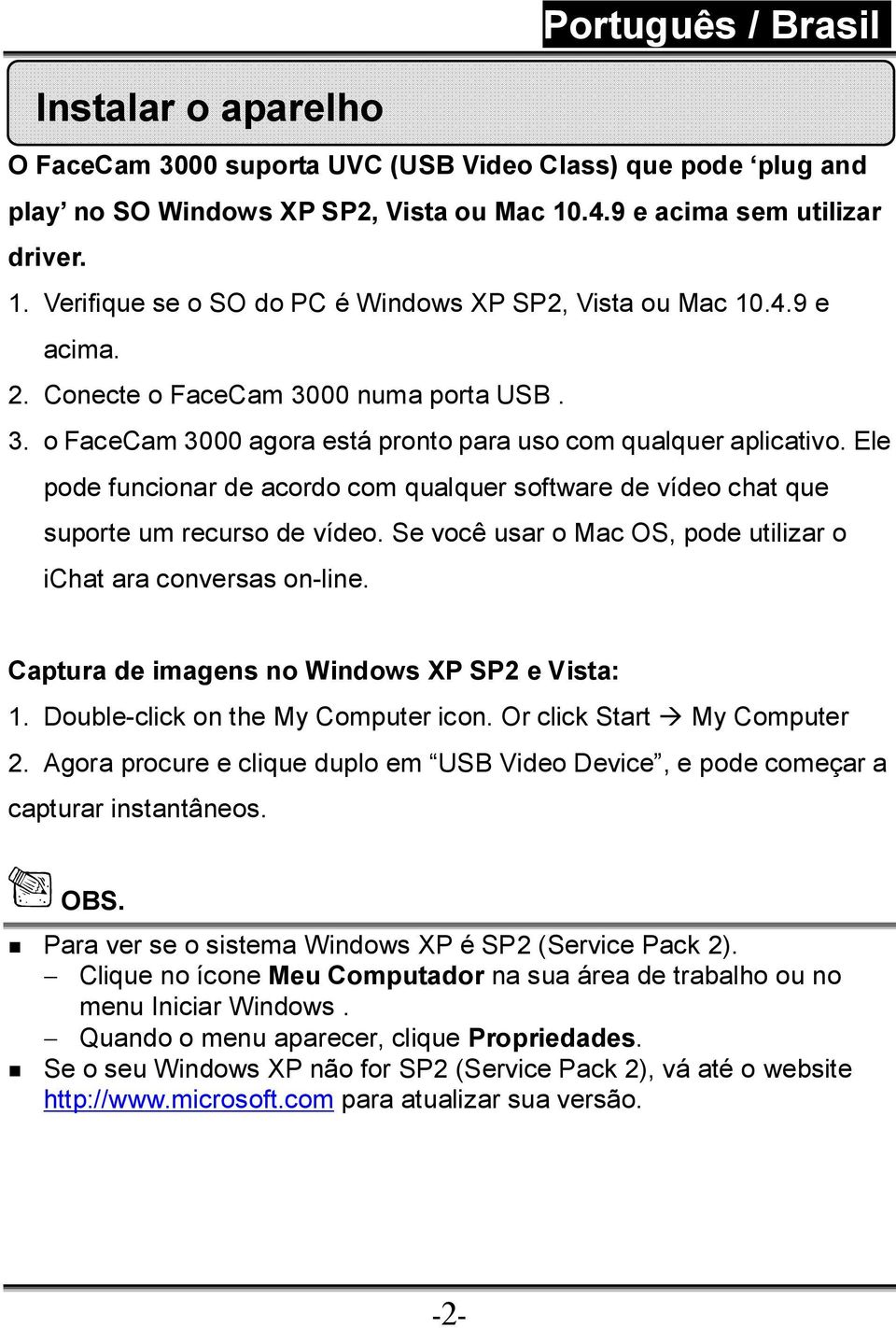 Ele pode funcionar de acordo com qualquer software de vídeo chat que suporte um recurso de vídeo. Se você usar o Mac OS, pode utilizar o ichat ara conversas on-line.