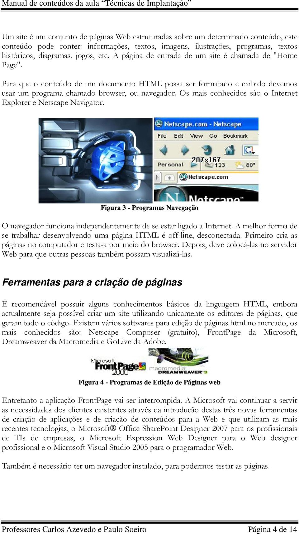 Os mais conhecidos são o Internet Explorer e Netscape Navigator. Figura 3 - Programas Navegação O navegador funciona independentemente de se estar ligado a Internet.