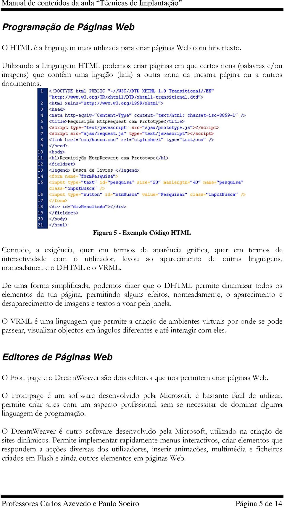 Figura 5 - Exemplo Código HTML Contudo, a exigência, quer em termos de aparência gráfica, quer em termos de interactividade com o utilizador, levou ao aparecimento de outras linguagens, nomeadamente