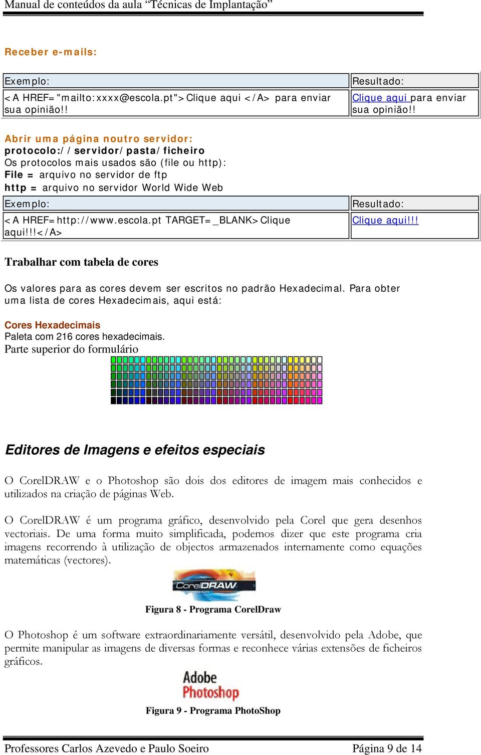 HREF=http://www.escola.pt TARGET=_BLANK>Clique aqui!!!</a> Clique aqui!!! Trabalhar com tabela de cores Os valores para as cores devem ser escritos no padrão Hexadecimal.