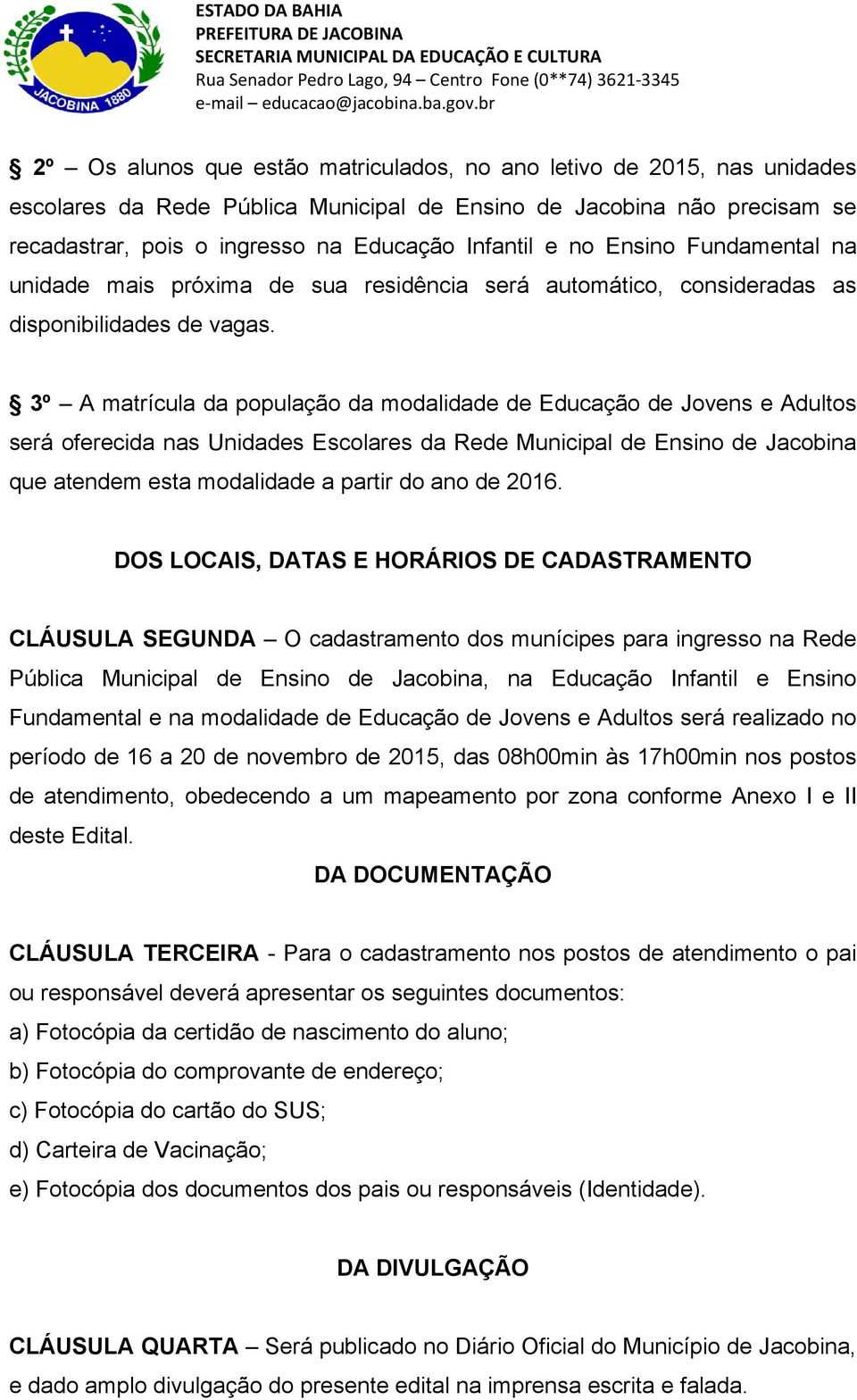 3º A matrícula da população da modalidade de Educação de Jovens e Adultos será oferecida nas Unidades Escolares da Rede Municipal de Ensino de Jacobina que atendem esta modalidade a partir do ano de