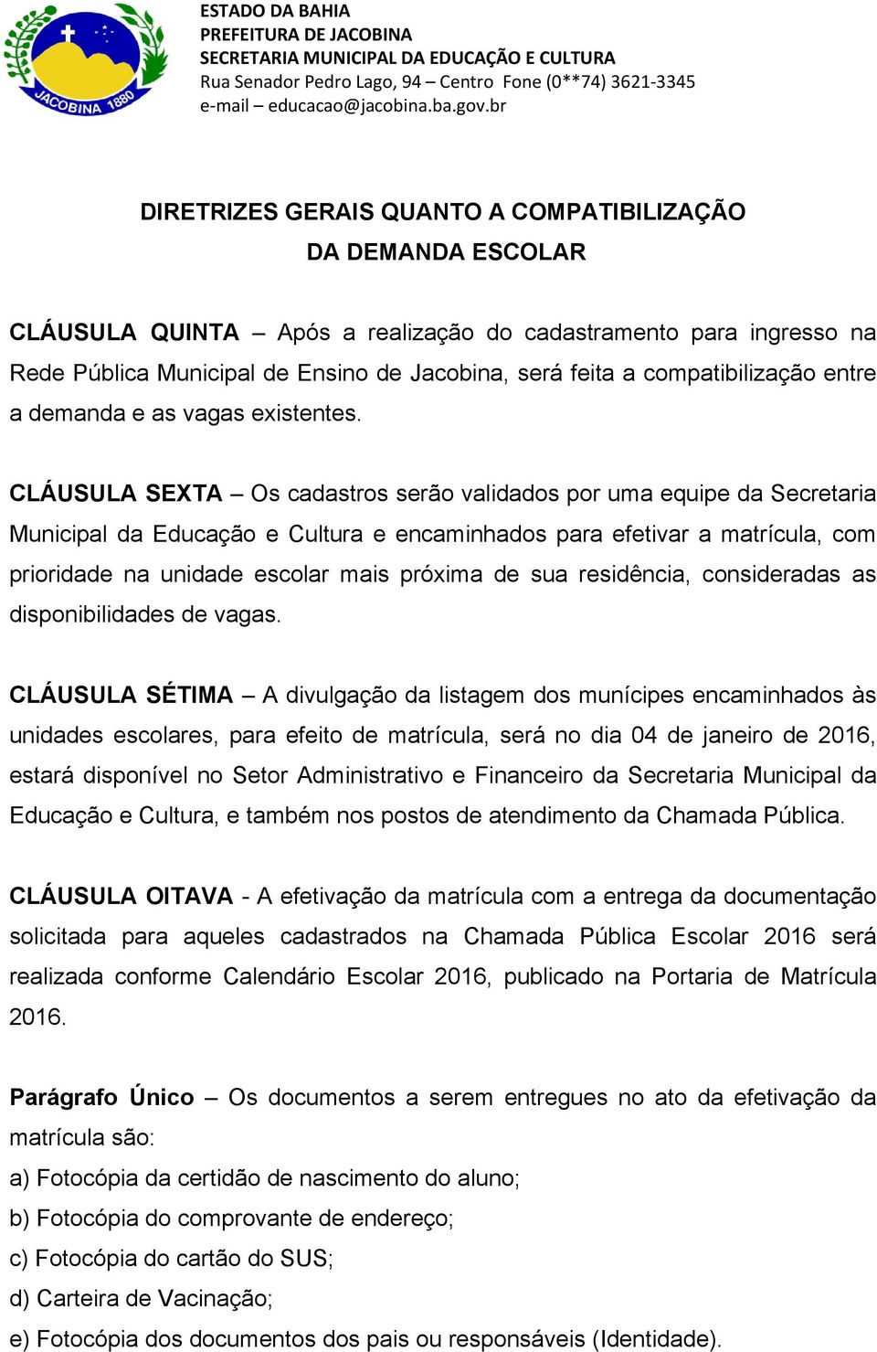 CLÁUSULA SEXTA Os cadastros serão validados por uma equipe da Secretaria Municipal da Educação e Cultura e encaminhados para efetivar a matrícula, com prioridade na unidade escolar mais próxima de