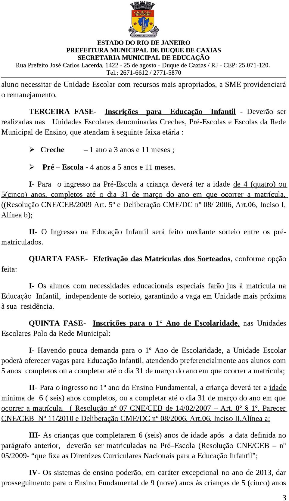 etária : Creche 1 ano a 3 anos e 11 meses ; Pré Escola - 4 anos a 5 anos e 11 meses.