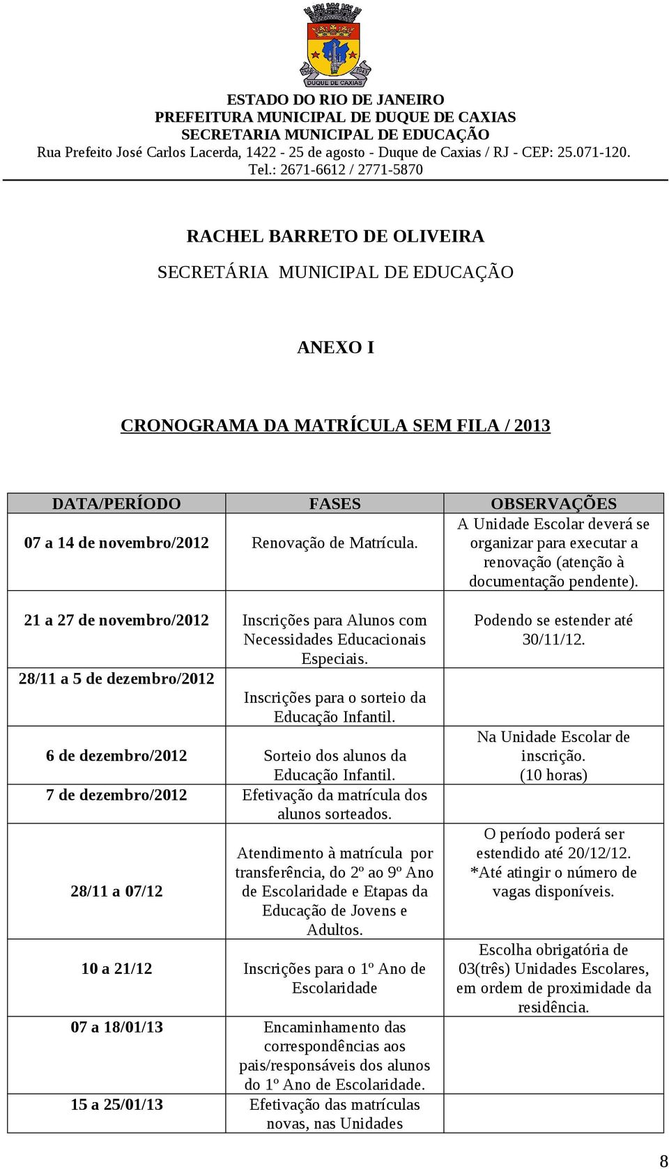 28/11 a 5 de dezembro/2012 Inscrições para o sorteio da Educação Infantil. 6 de dezembro/2012 Sorteio dos alunos da Educação Infantil. 7 de dezembro/2012 Efetivação da matrícula dos alunos sorteados.