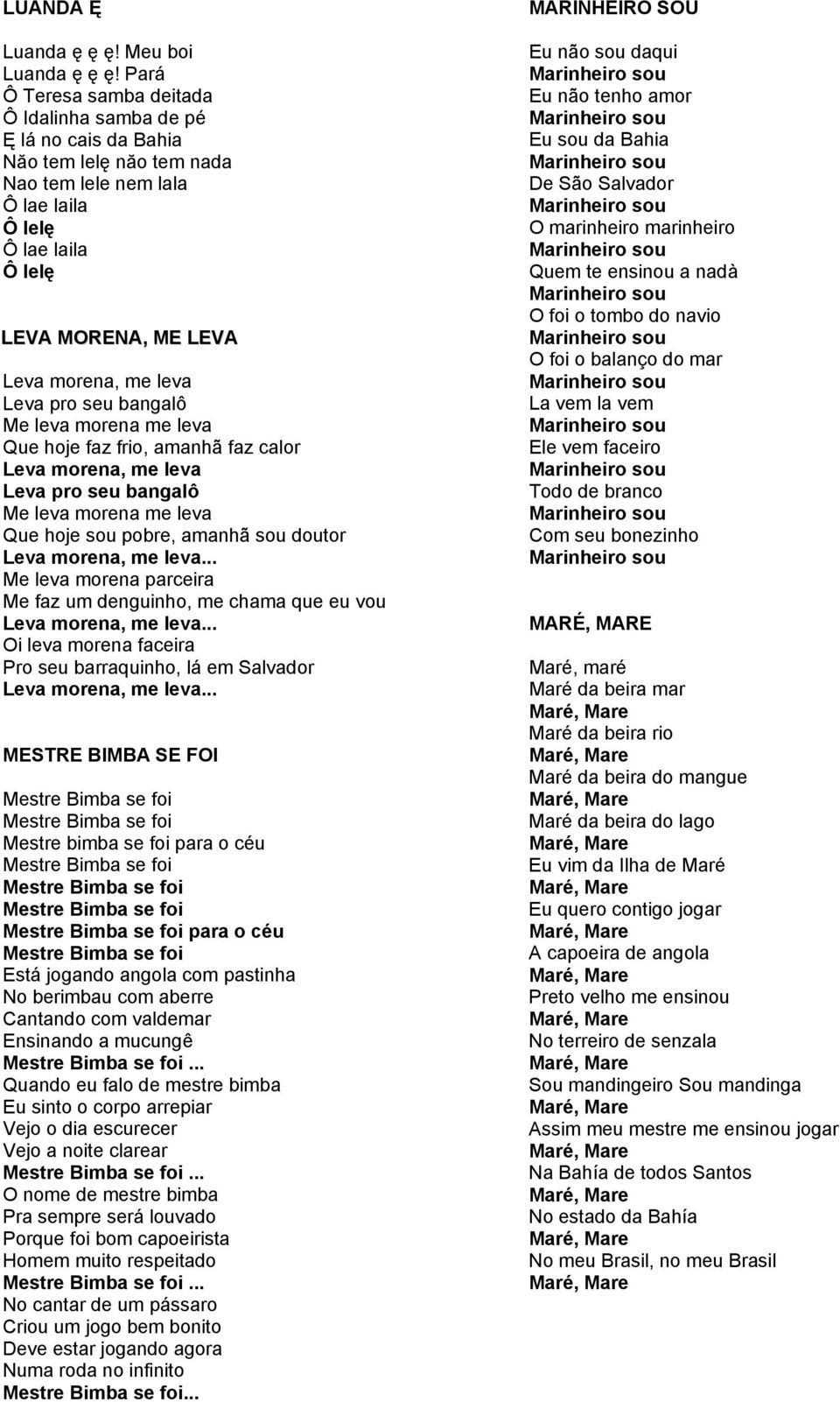 leva Leva pro seu bangalô Me leva morena me leva Que hoje faz frio, amanhã faz calor Leva morena, me leva Leva pro seu bangalô Me leva morena me leva Que hoje sou pobre, amanhã sou doutor Leva