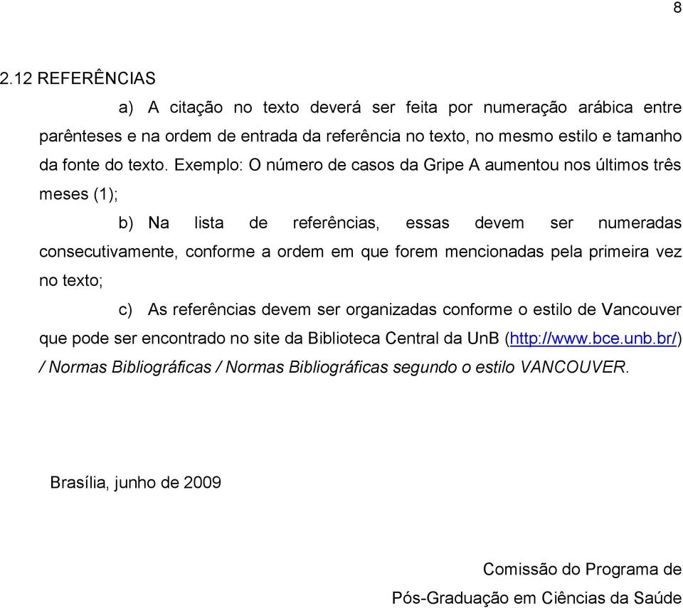 Exemplo: O número de casos da Gripe A aumentou nos últimos três meses (1); b) Na lista de referências, essas devem ser numeradas consecutivamente, conforme a ordem em que forem