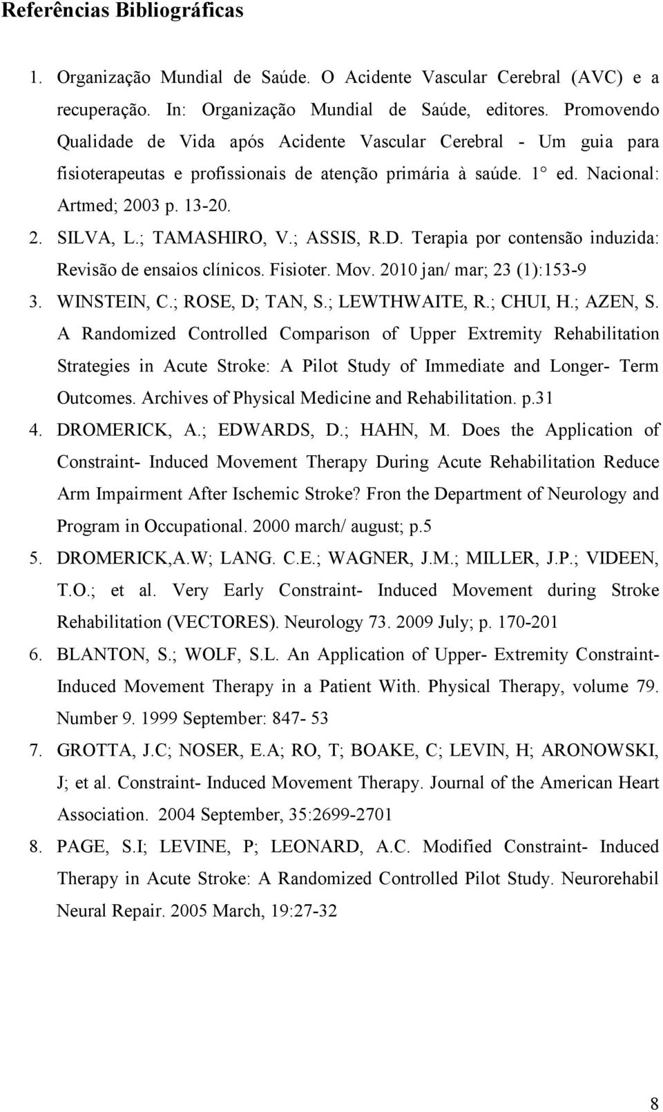 ; TAMASHIRO, V.; ASSIS, R.D. Terapia por contensão induzida: Revisão de ensaios clínicos. Fisioter. Mov. 2010 jan/ mar; 23 (1):153-9 3. WINSTEIN, C.; ROSE, D; TAN, S.; LEWTHWAITE, R.; CHUI, H.
