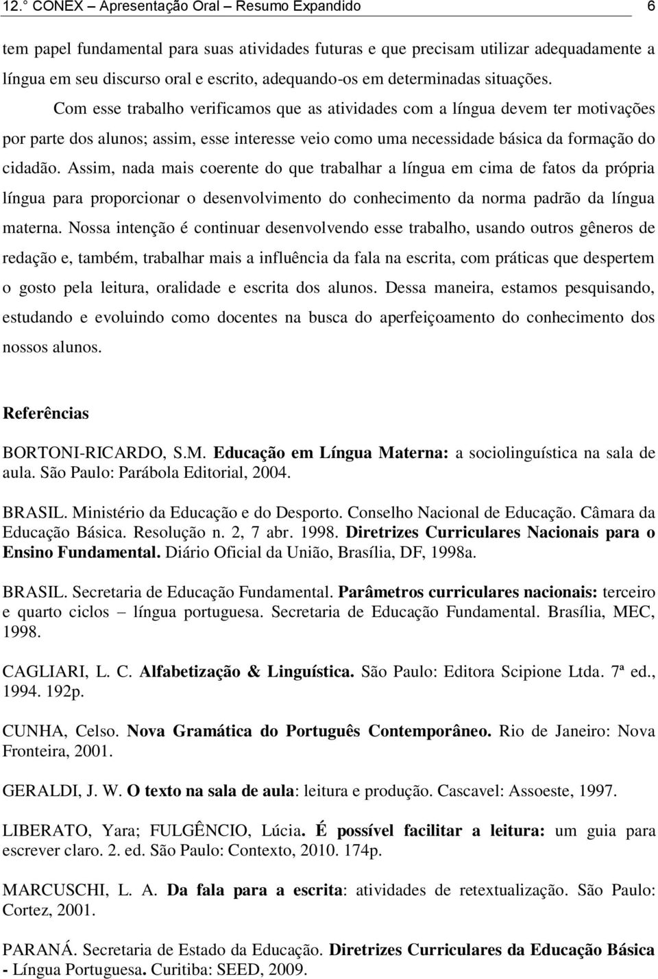 Com esse trabalho verificamos que as atividades com a língua devem ter motivações por parte dos alunos; assim, esse interesse veio como uma necessidade básica da formação do cidadão.