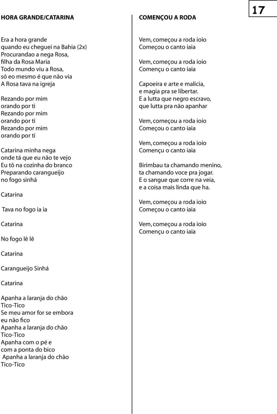 fogo sinhá Catarina Tava no fogo ia ia Catarina No fogo lê lê Catarina Carangueijo Sinhá Catarina Apanha a laranja do chão Tico-Tico Se meu amor for se embora eu não fico Apanha a laranja do chão