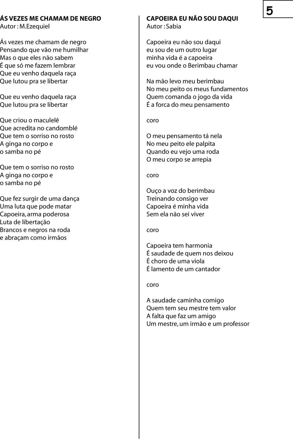 lutou pra se libertar Que criou o maculelê Que acredita no candomblé Que tem o sorriso no rosto A ginga no corpo e o samba no pé Que tem o sorriso no rosto A ginga no corpo e o samba no pé Que fez