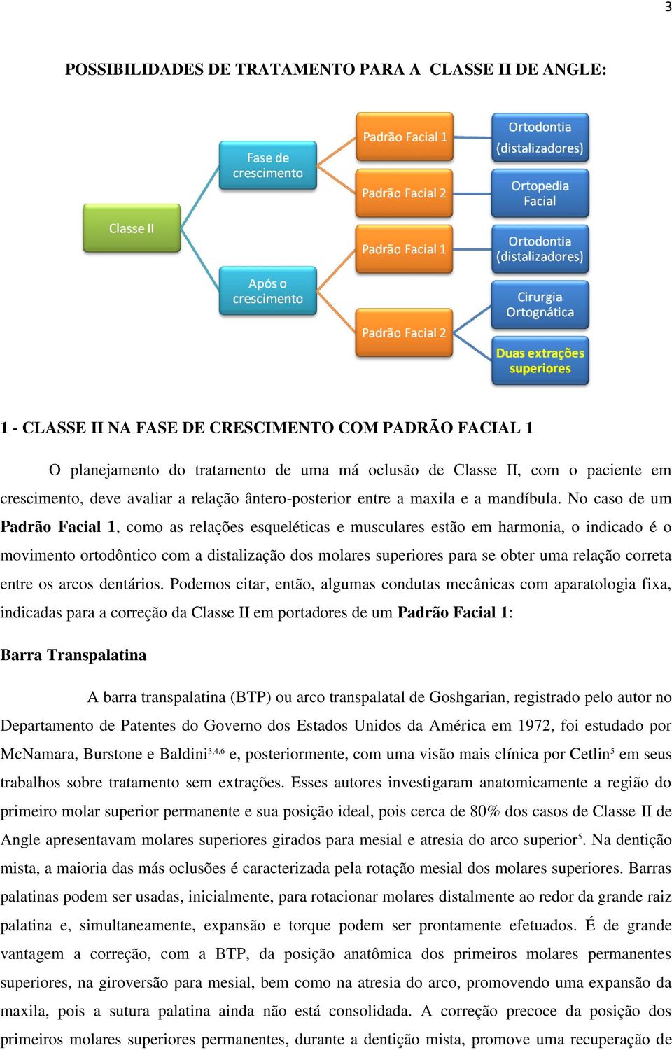 No caso de um Padrão Facial 1, como as relações esqueléticas e musculares estão em harmonia, o indicado é o movimento ortodôntico com a distalização dos molares superiores para se obter uma relação