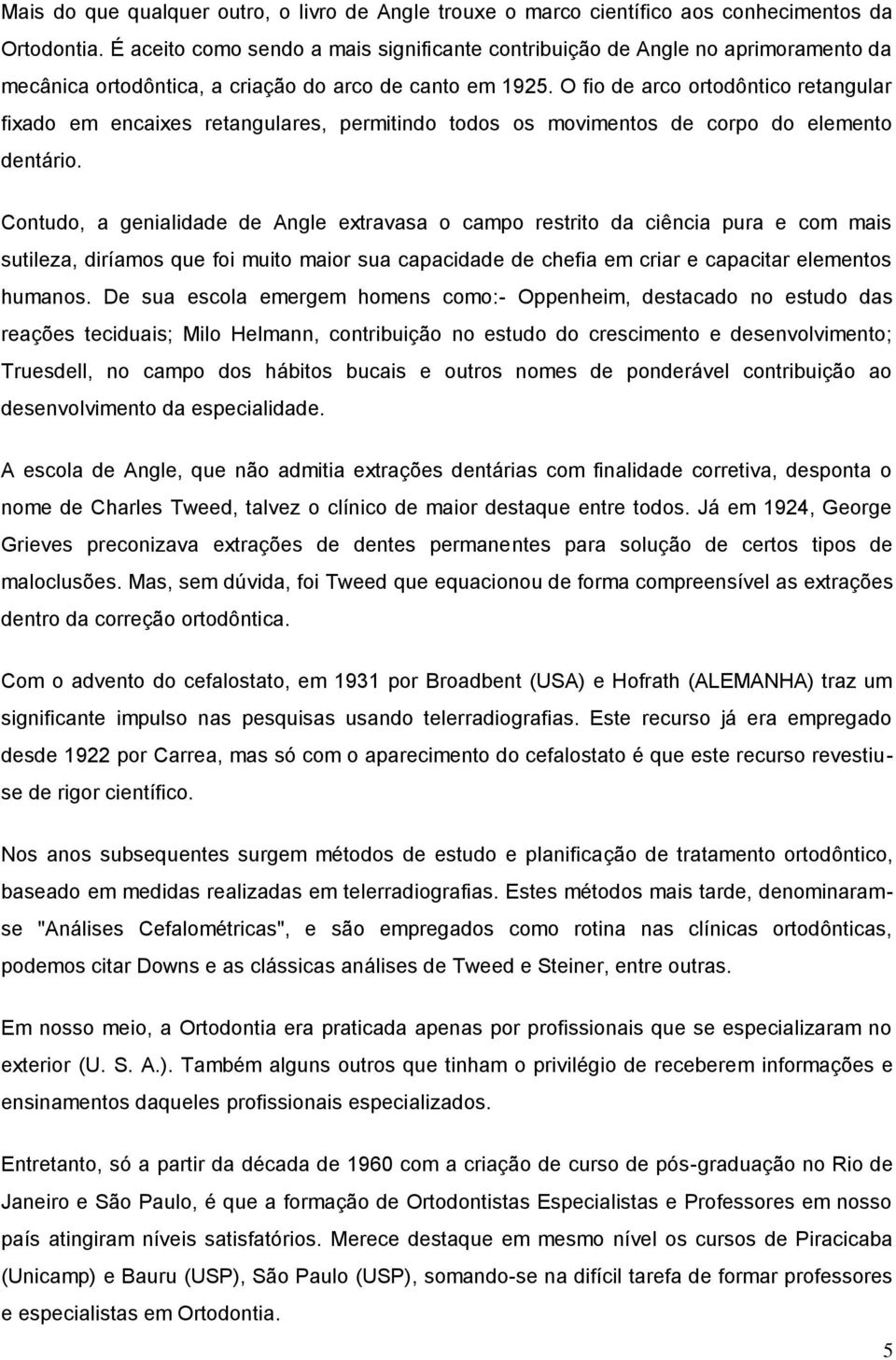 O fio de arco ortodôntico retangular fixado em encaixes retangulares, permitindo todos os movimentos de corpo do elemento dentário.