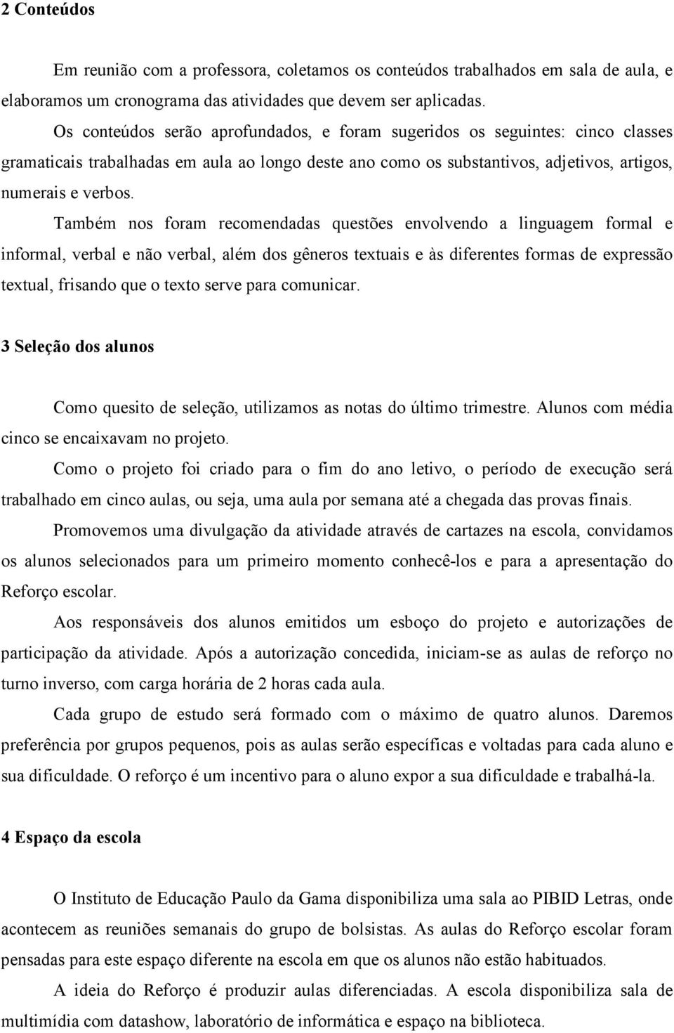 Também nos foram recomendadas questões envolvendo a linguagem formal e informal, verbal e não verbal, além dos gêneros textuais e às diferentes formas de expressão textual, frisando que o texto serve