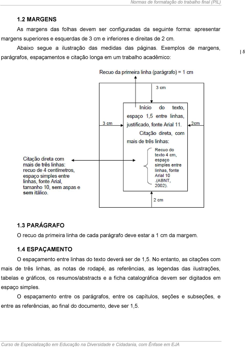 3 PARÁGRAFO O recuo da primeira linha de cada parágrafo deve estar a 1 cm da margem. 1.4 ESPAÇAMENTO O espaçamento entre linhas do texto deverá ser de 1,5.