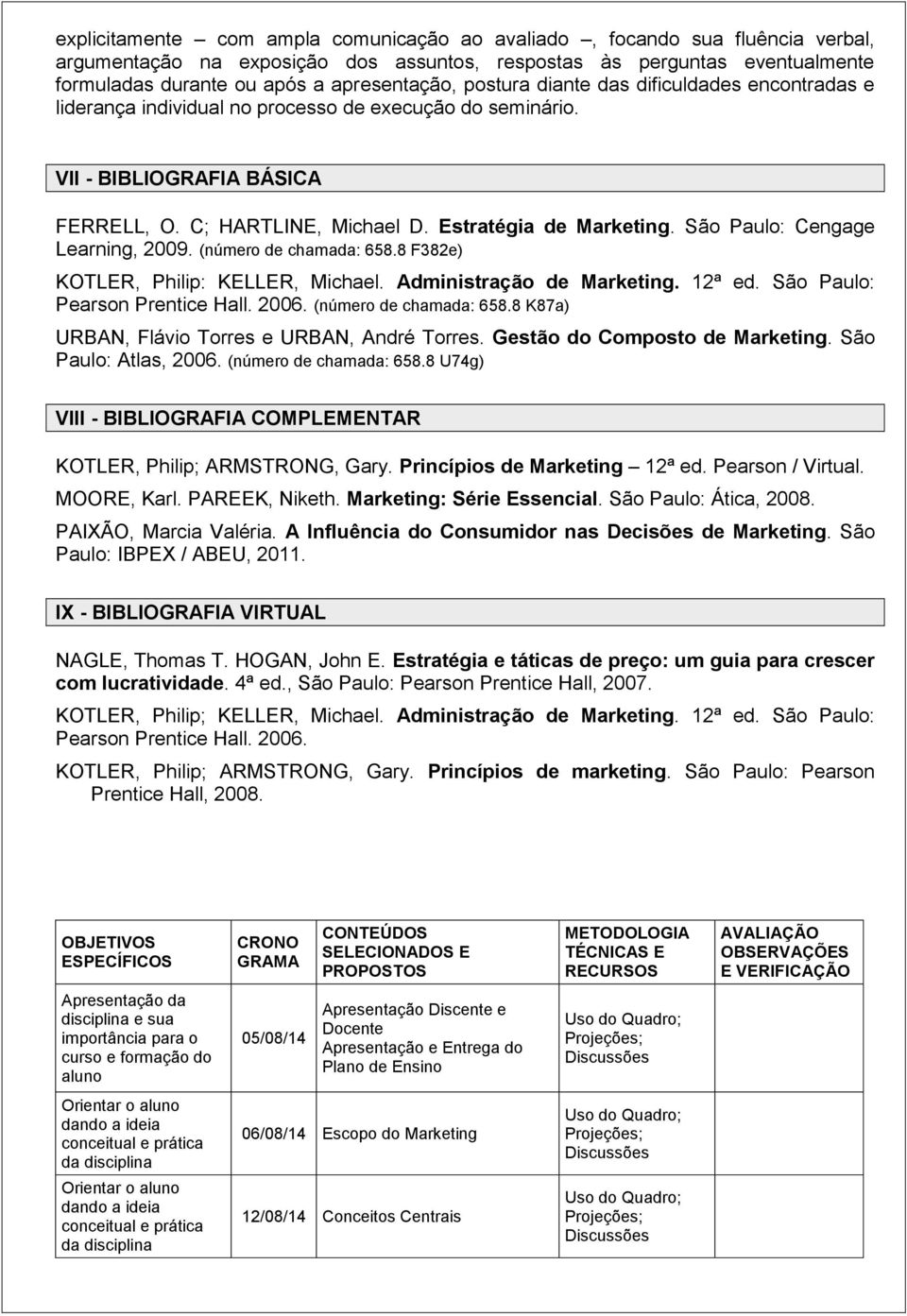 São Paulo: Cengage Learning, 2009. (número de chamada: 658.8 F382e) KOTLER, Philip: KELLER, Michael. Administração de Marketing. 12ª ed. São Paulo: Pearson Prentice Hall. 2006.