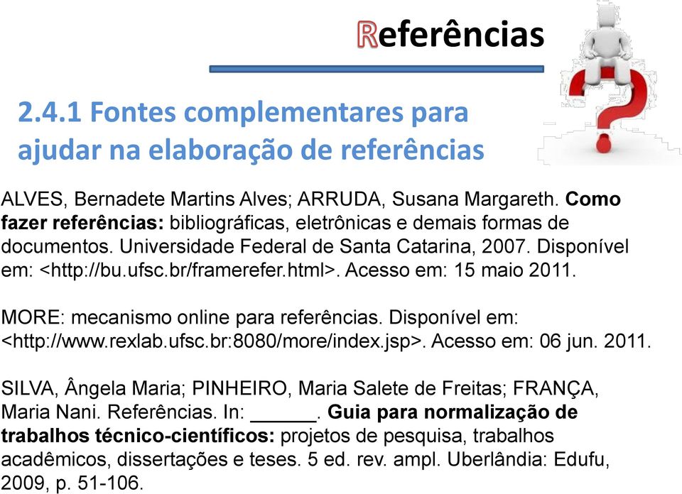 Acesso em: 15 maio 2011. MORE: mecanismo online para referências. Disponível em: <http://www.rexlab.ufsc.br:8080/more/index.jsp>. Acesso em: 06 jun. 2011. SILVA, Ângela Maria; PINHEIRO, Maria Salete de Freitas; FRANÇA, Maria Nani.
