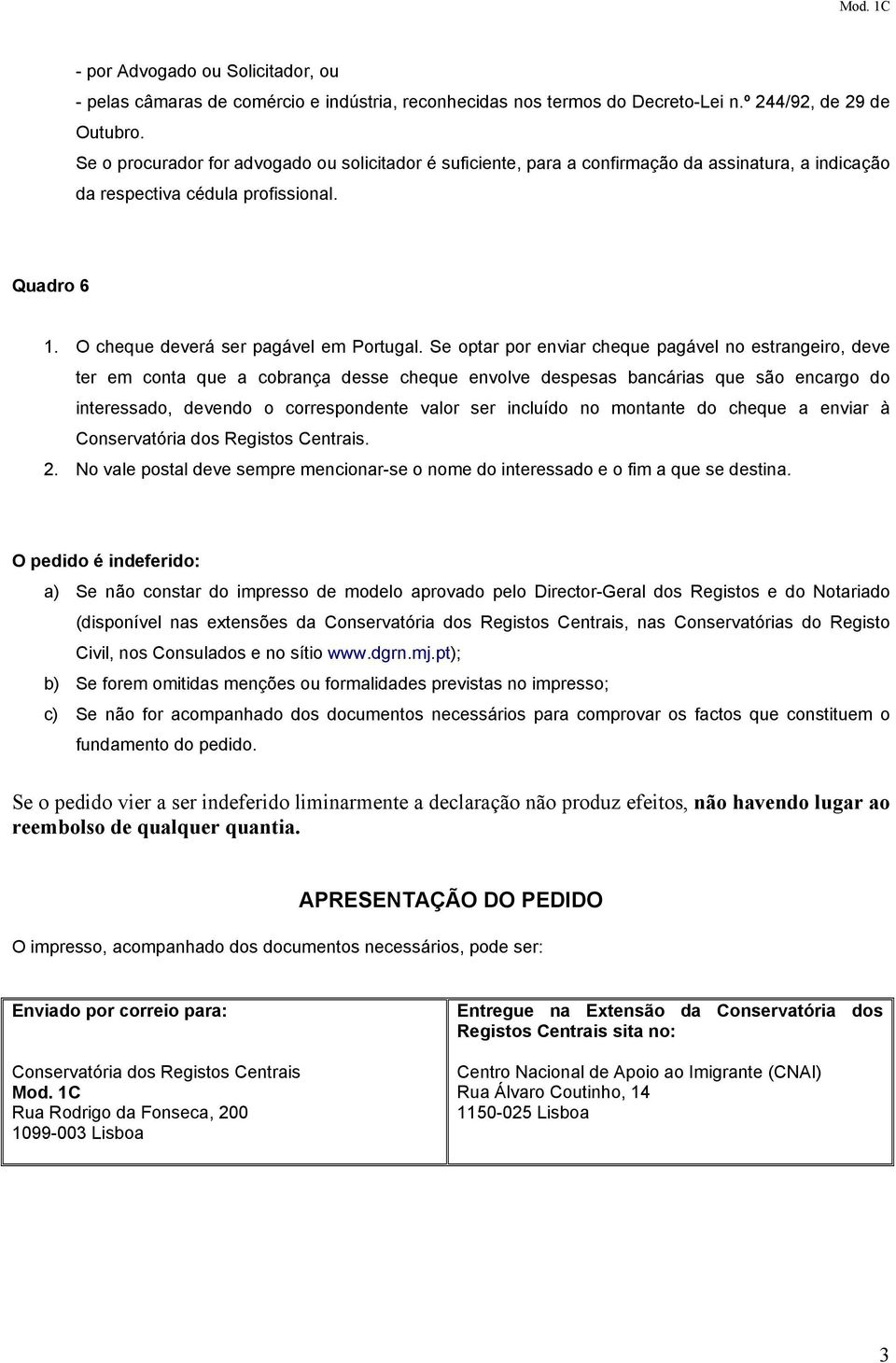 Se optar por enviar cheque pagável no estrangeiro, deve ter em conta que a cobrança desse cheque envolve despesas bancárias que são encargo do interessado, devendo o correspondente valor ser incluído