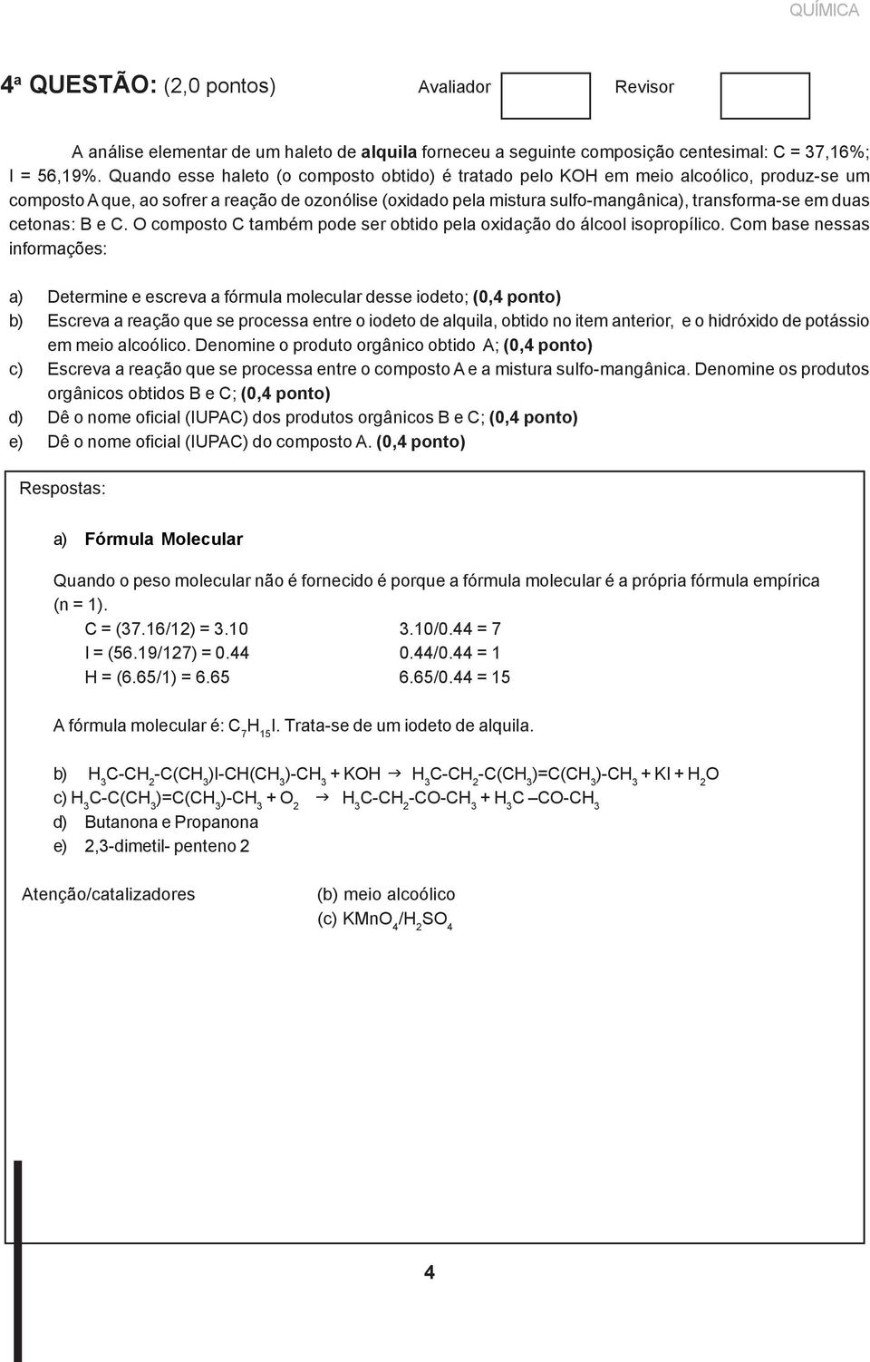 cetonas: B e C. O composto C também pode ser obtido pela oxidação do álcool isopropílico.