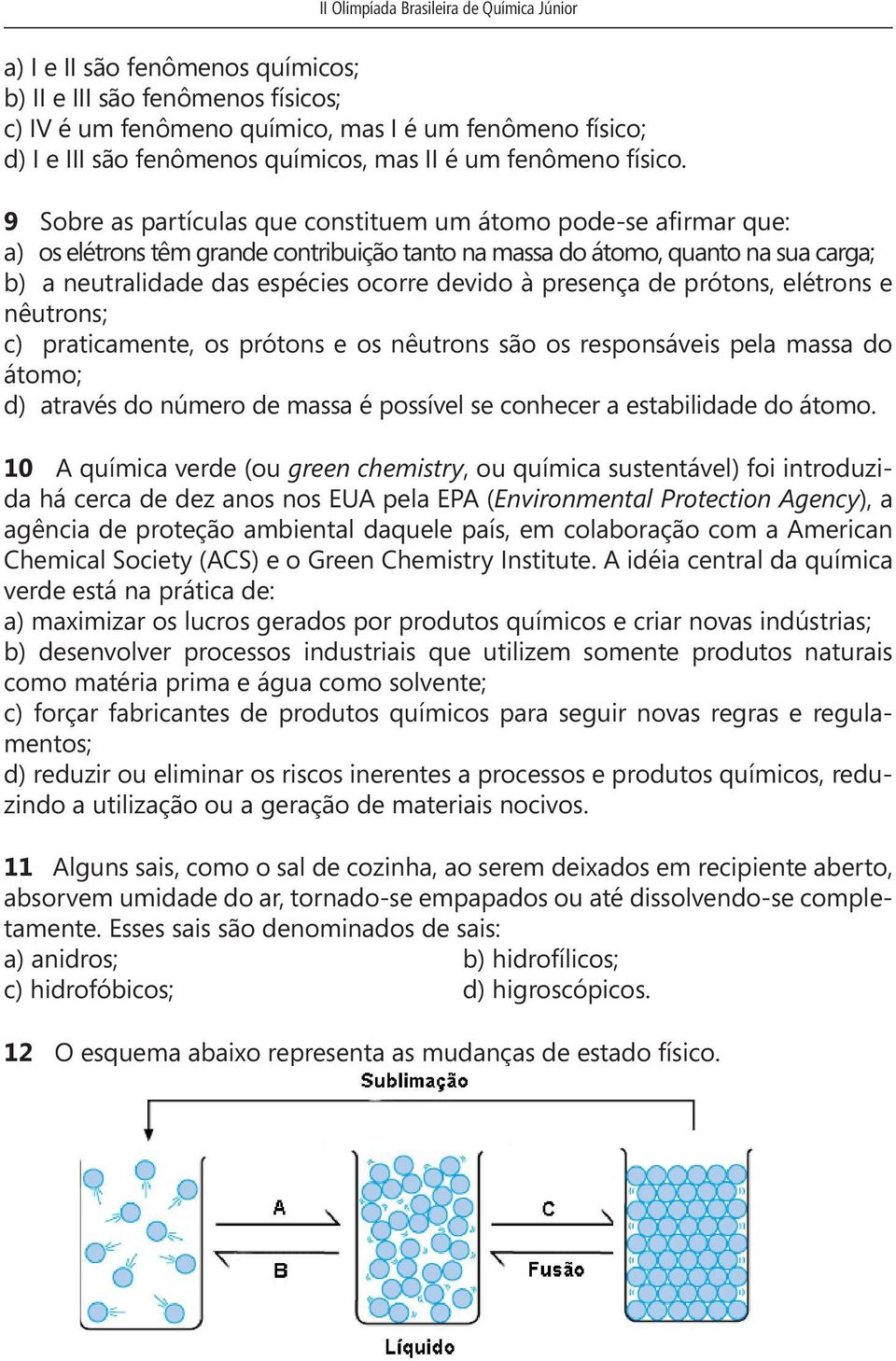 presença de prótons, elétrons e nêutrons; c) praticamente, os prótons e os nêutrons são os responsáveis pela massa do átomo; d) através do número de massa é possível se conhecer a estabilidade do