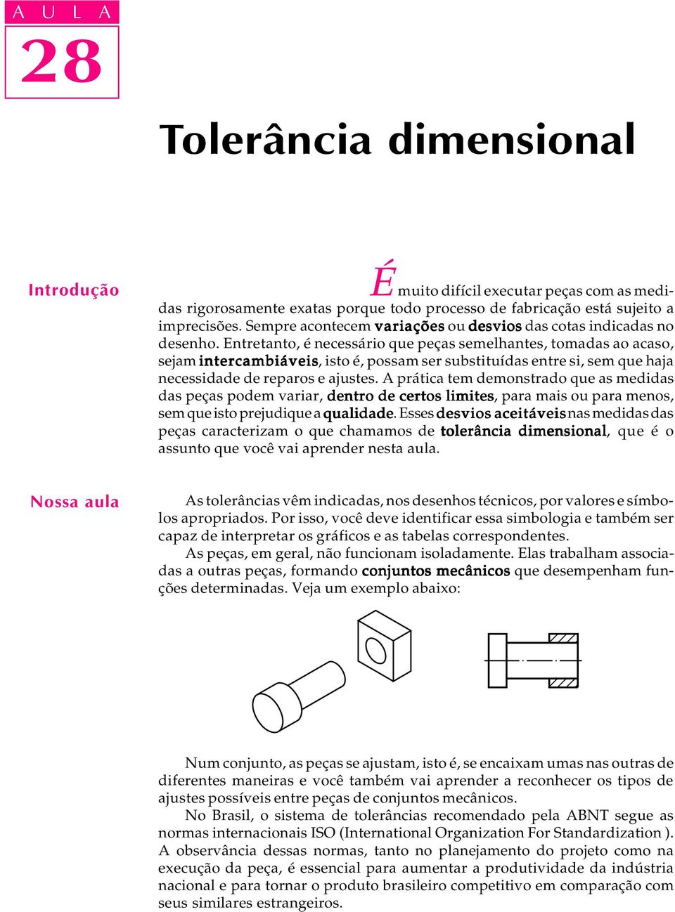 Entretanto, é necessário que peças semelhantes, tomadas ao acaso, sejam intercambiáveis, isto é, possam ser substituídas entre si, sem que haja necessidade de reparos e ajustes.