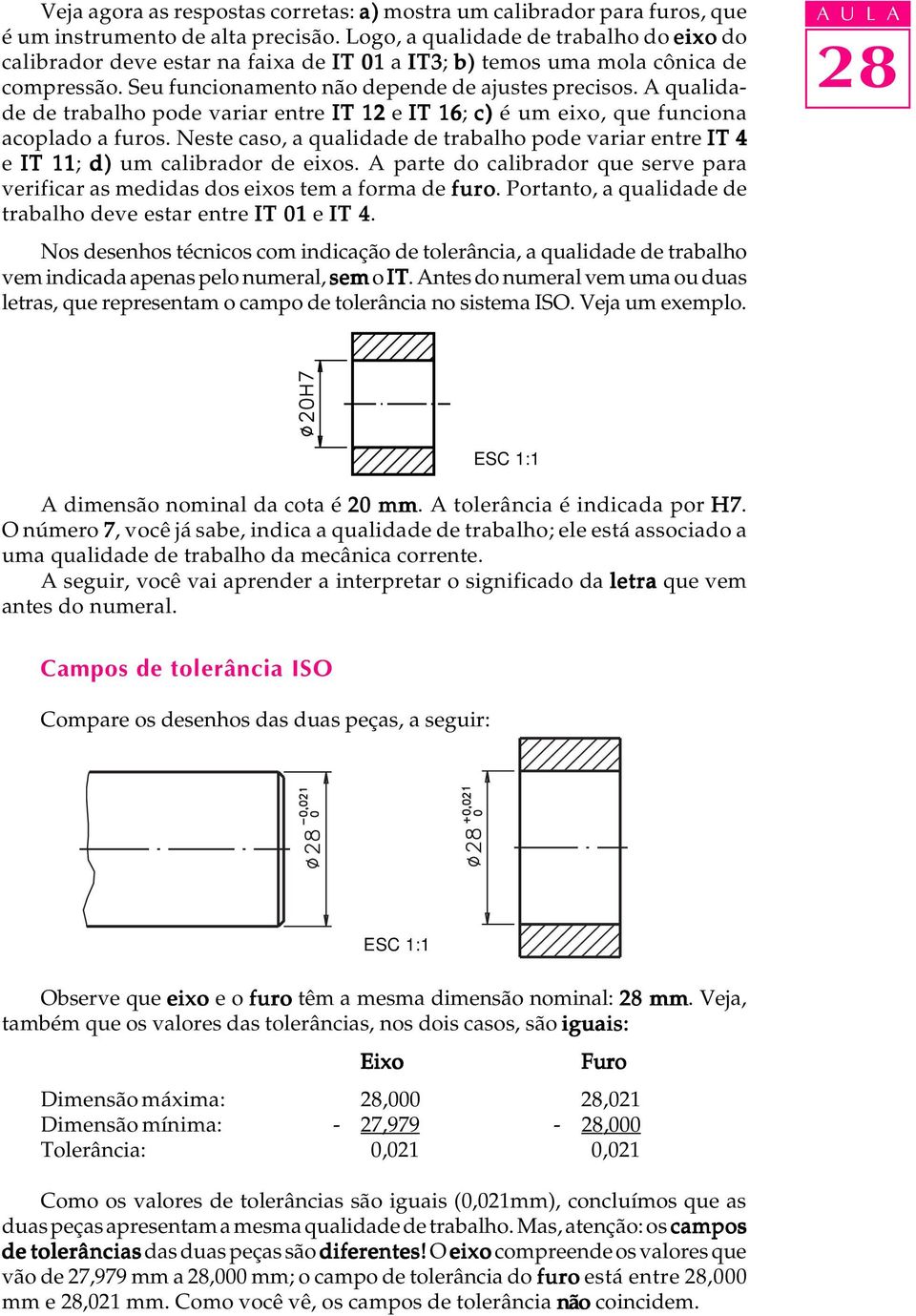 A qualidade de trabalho pode variar entre IT 12 e IT 16; c) é um eixo, que funciona acoplado a furos. Neste caso, a qualidade de trabalho pode variar entre IT 4 e IT 11; d) um calibrador de eixos.