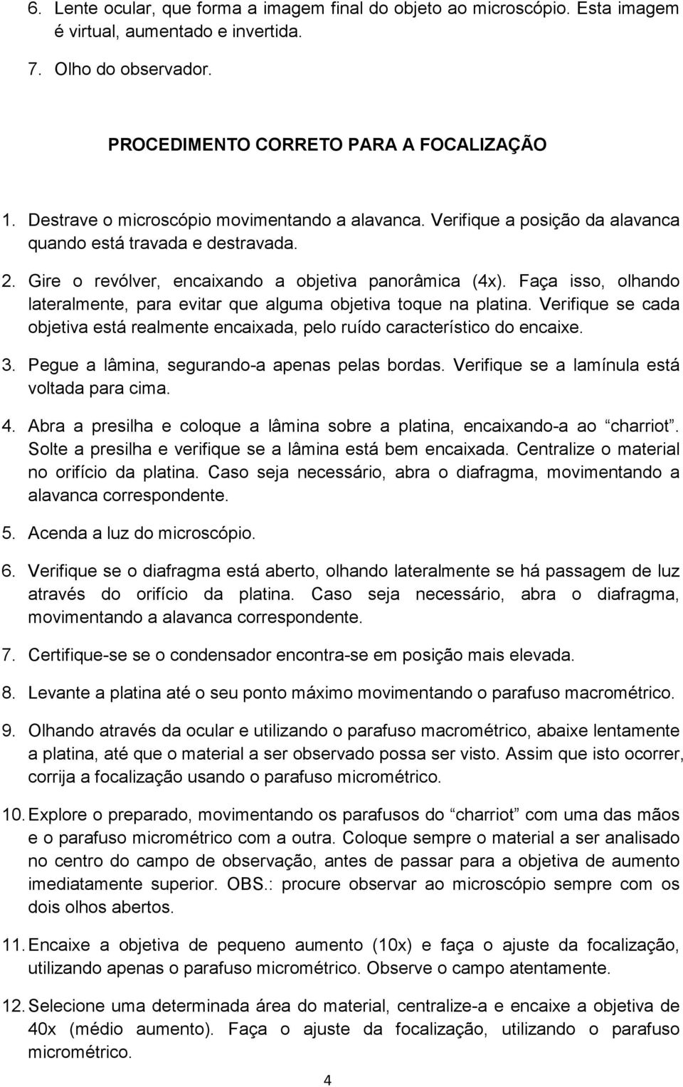 Faça isso, olhando lateralmente, para evitar que alguma objetiva toque na platina. Verifique se cada objetiva está realmente encaixada, pelo ruído característico do encaixe. 3.