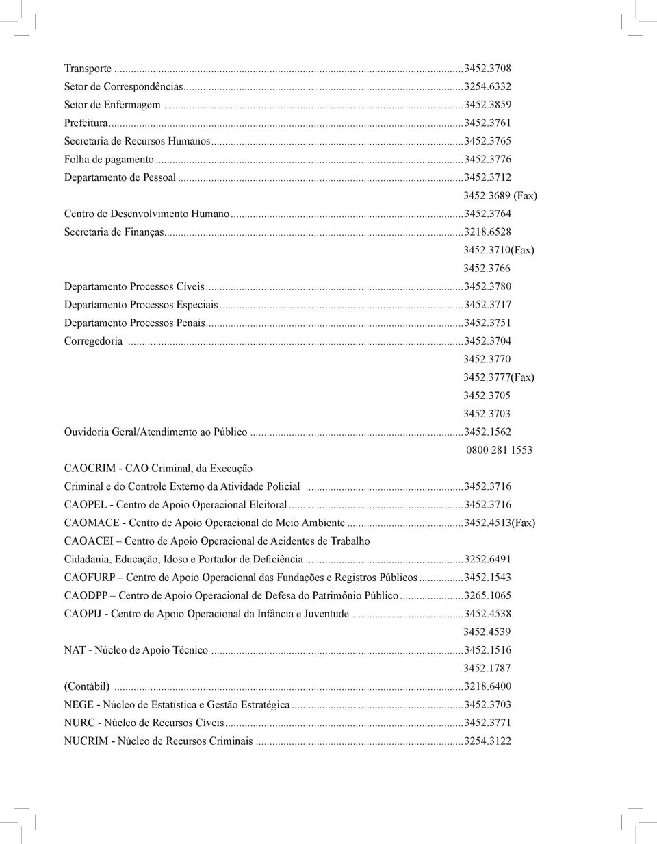 ..3452.3717 Departamento Processos Penais...3452.3751 Corregedoria...3452.3704 3452.3770 3452.3777(Fax) 3452.3705 3452.3703 Ouvidoria Geral/Atendimento ao Público...3452.1562 0800 281 1553 Caocrim - CAO Criminal, da Execução Criminal e do Controle Externo da Atividade Policial.
