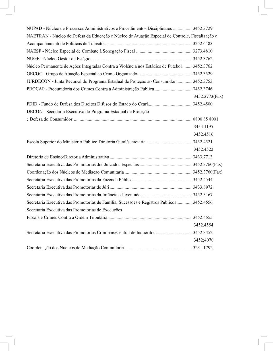 6483 NAESF - Núcleo Especial de Combate à Sonegação Fiscal...3273.4810 NUGE - Núcleo Gestor de Estágio...3452.3762 Núcleo Permanente de Ações Integradas Contra a Violência nos Estádios de Futebol.