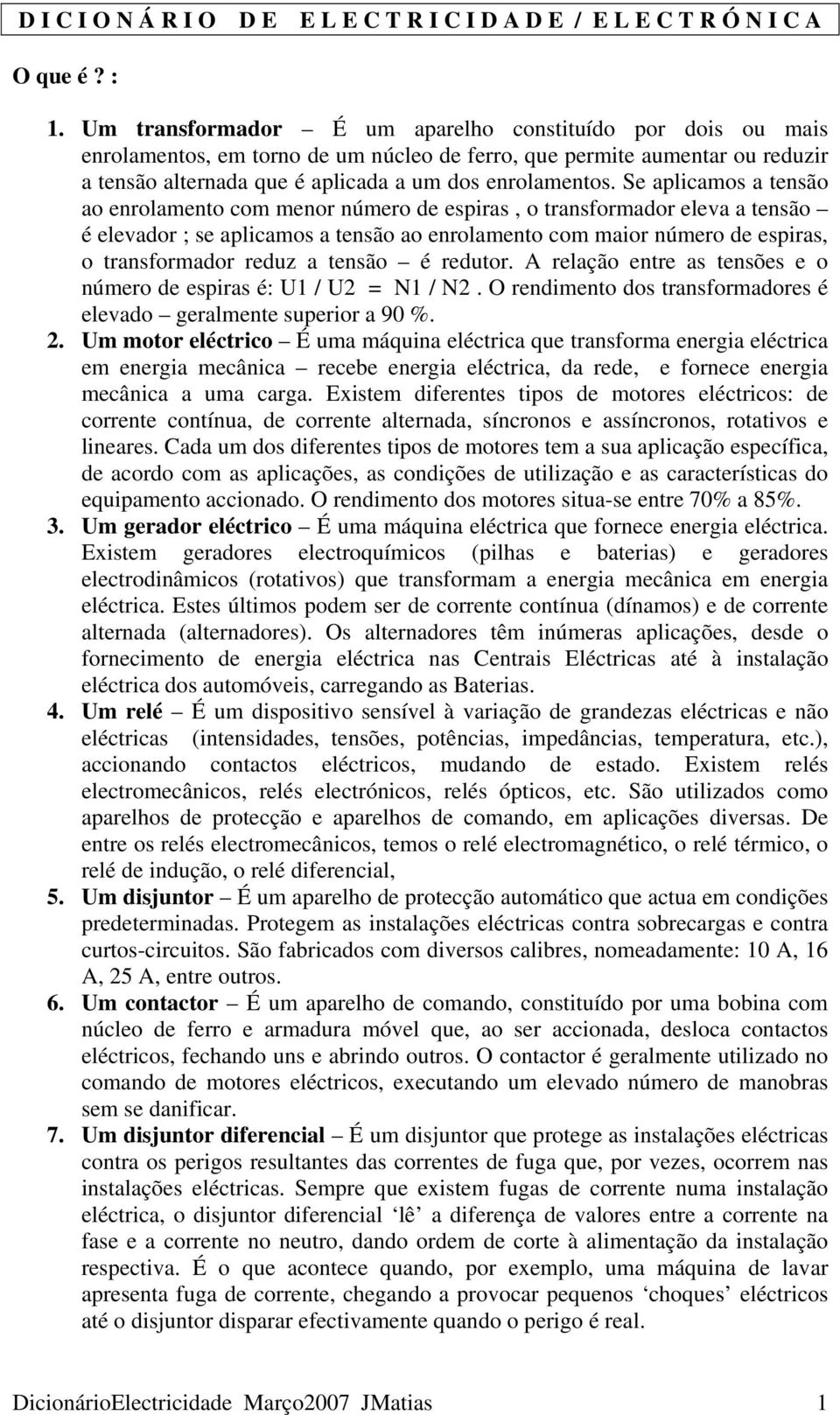 Se aplicamos a tensão ao enrolamento com menor número de espiras, o transformador eleva a tensão é elevador ; se aplicamos a tensão ao enrolamento com maior número de espiras, o transformador reduz a